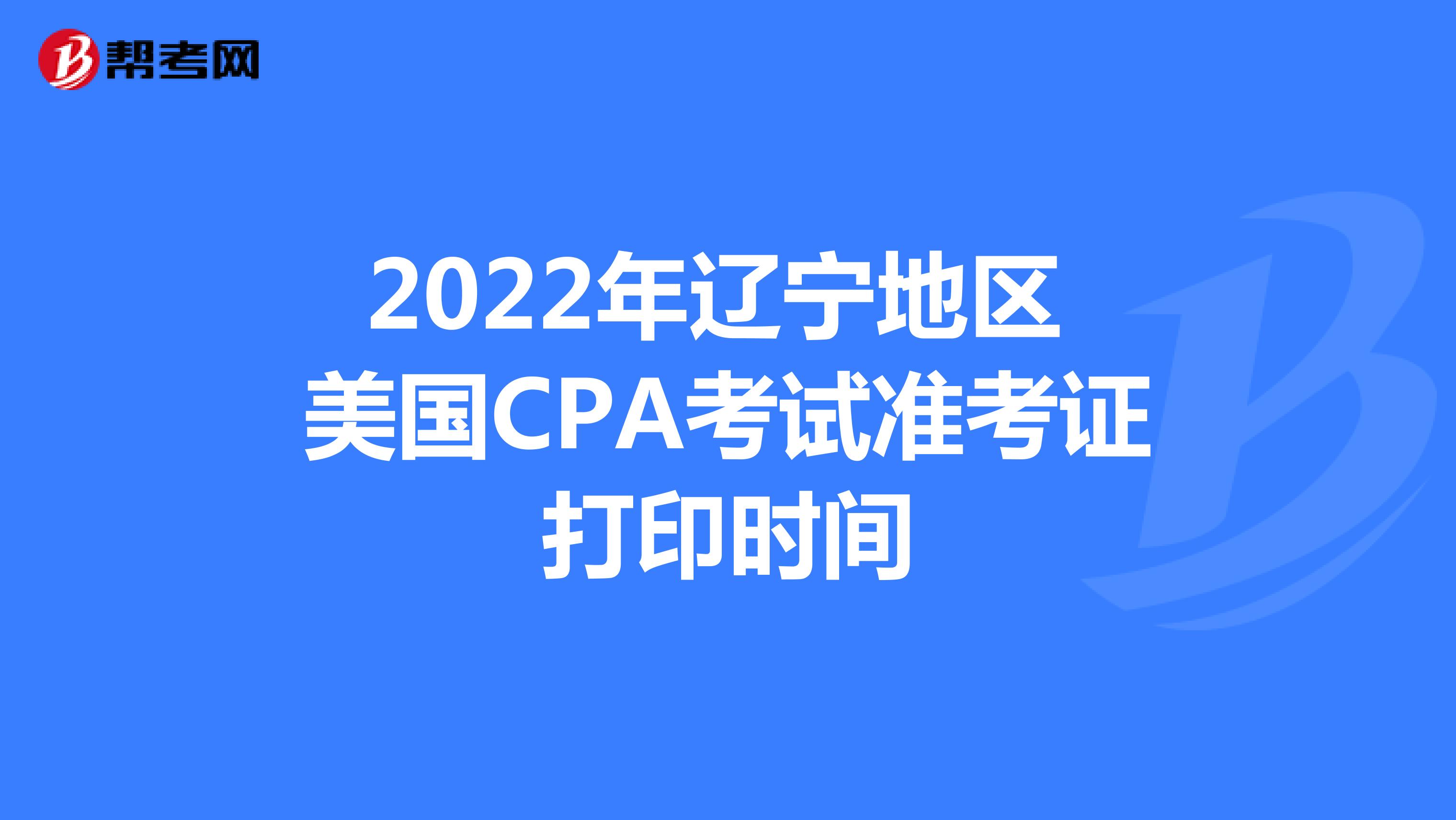2022年辽宁地区美国CPA考试准考证打印时间