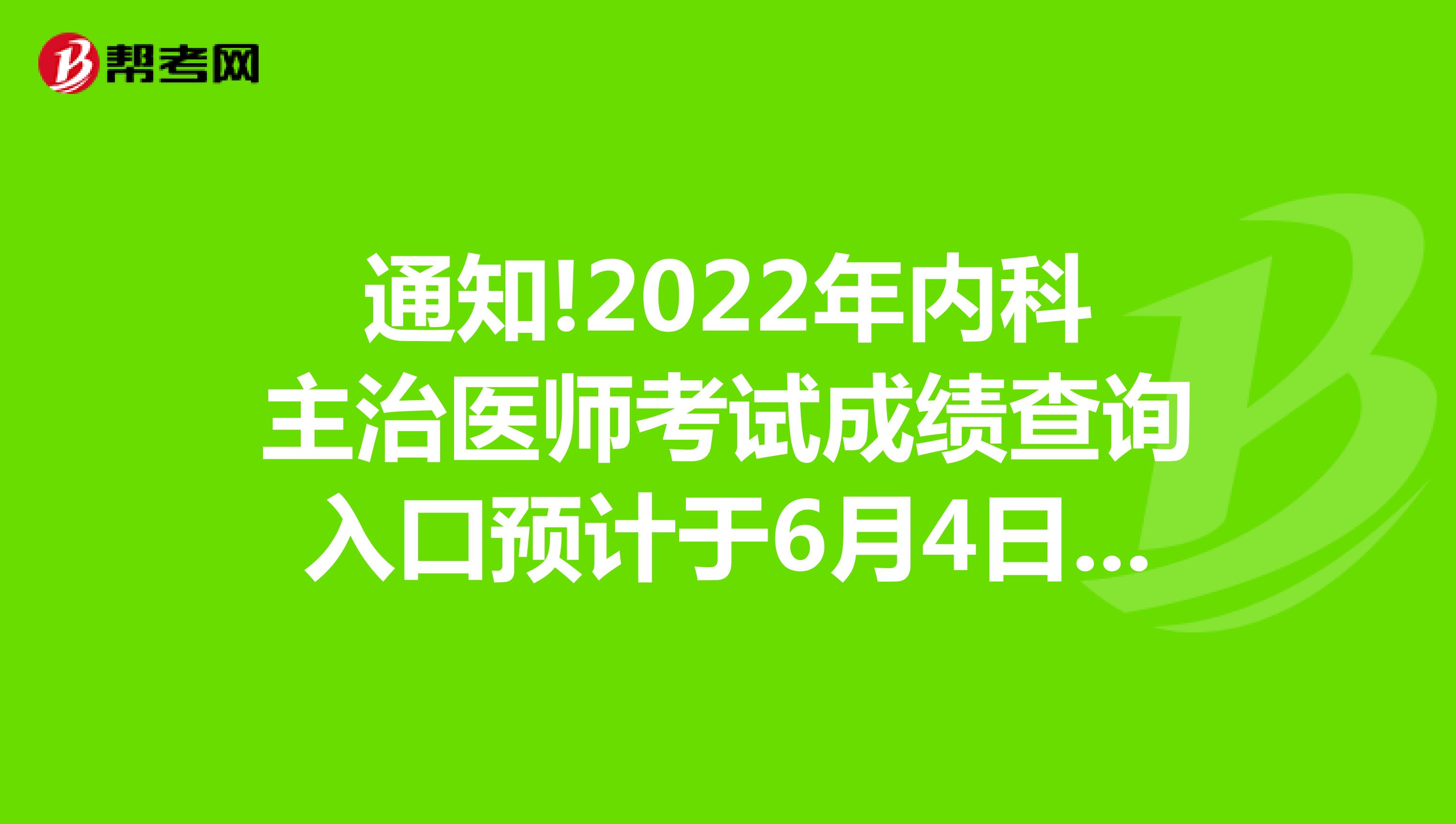 通知!2022年内科主治医师考试成绩查询入口预计于6月4日开通!