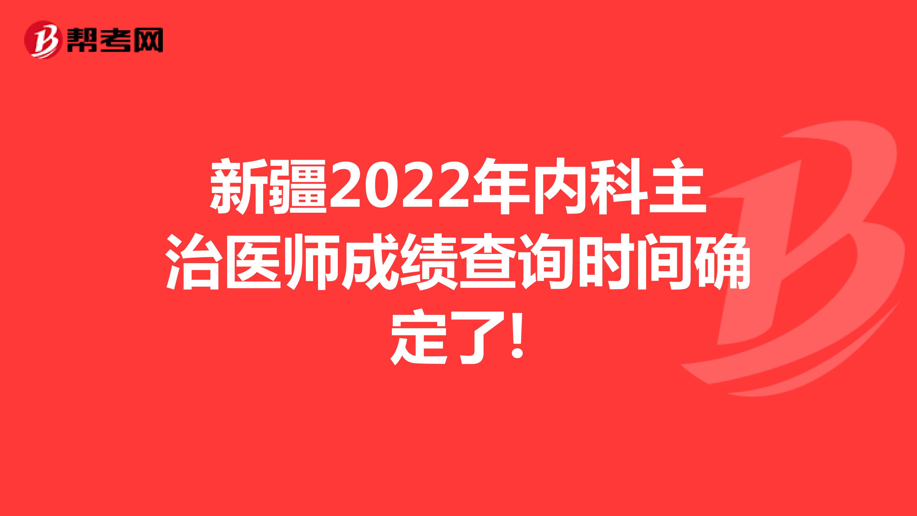 新疆2022年内科主治医师成绩查询时间确定了!