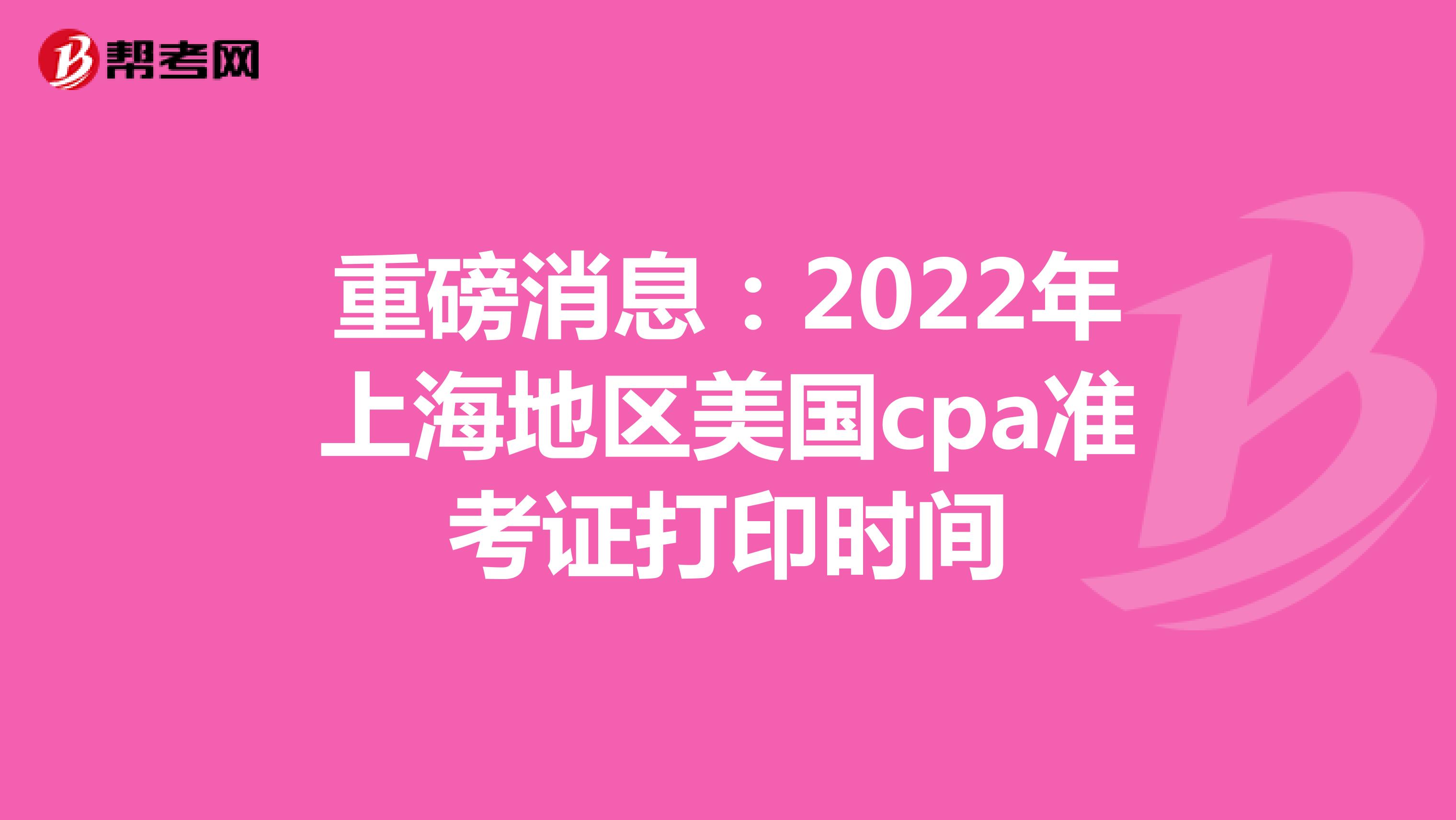 重磅消息：2022年上海地区美国cpa准考证打印时间