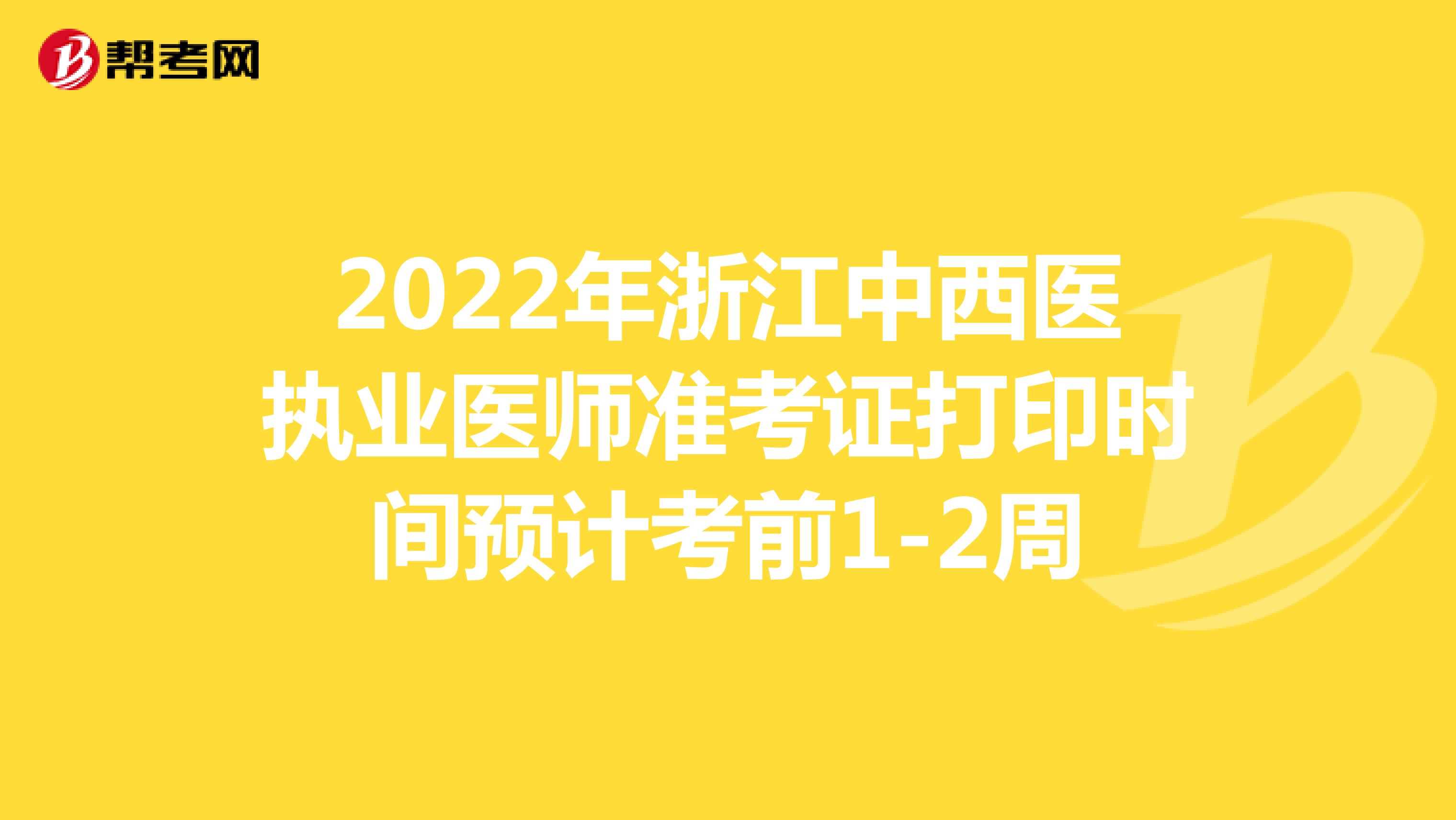 2022年浙江中西医执业医师准考证打印时间预计考前1-2周