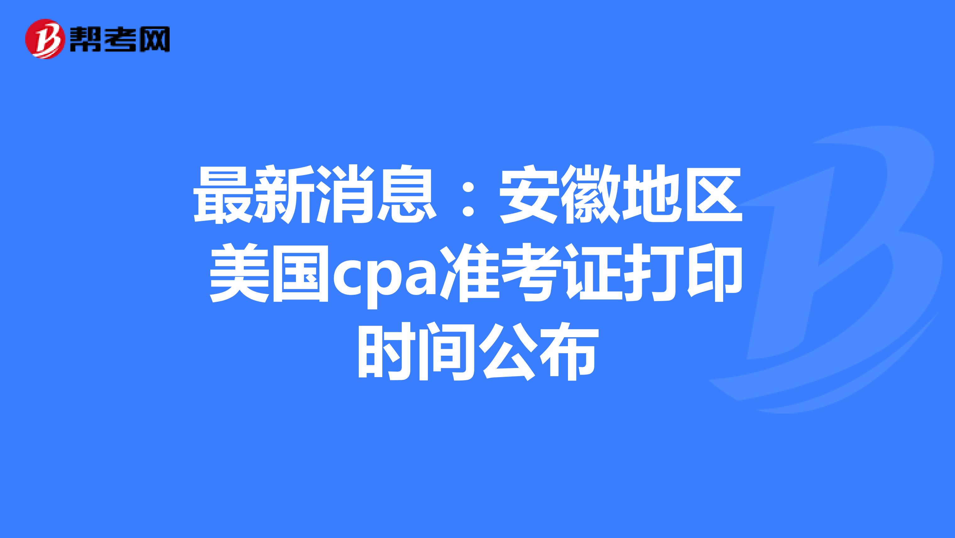 最新消息：安徽地区美国cpa准考证打印时间公布