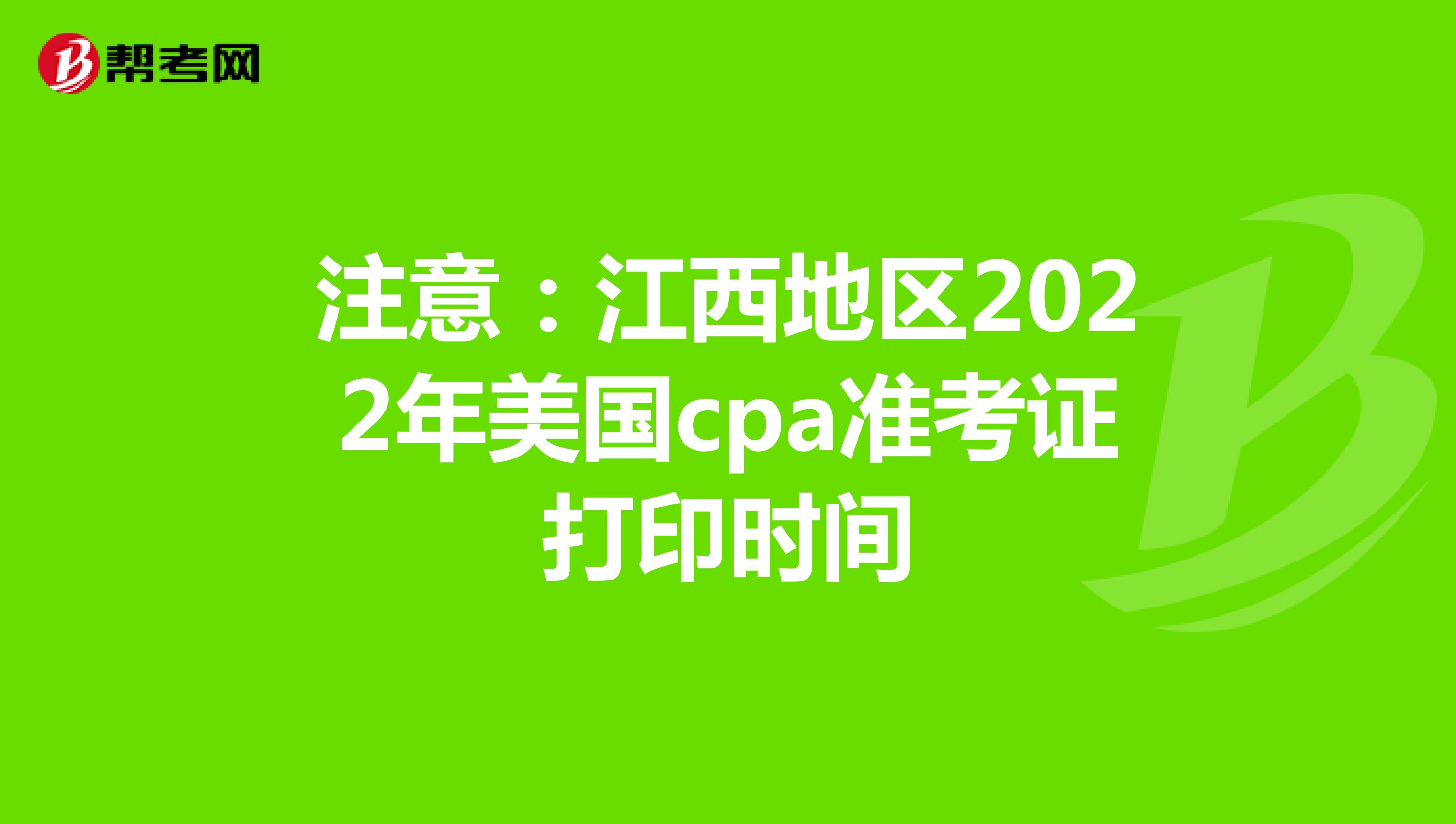 注意：江西地区2022年美国cpa准考证打印时间
