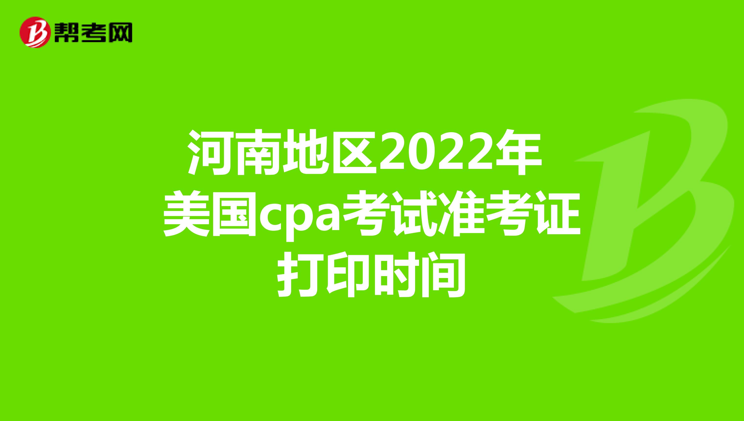 河南地区2022年美国cpa考试准考证打印时间