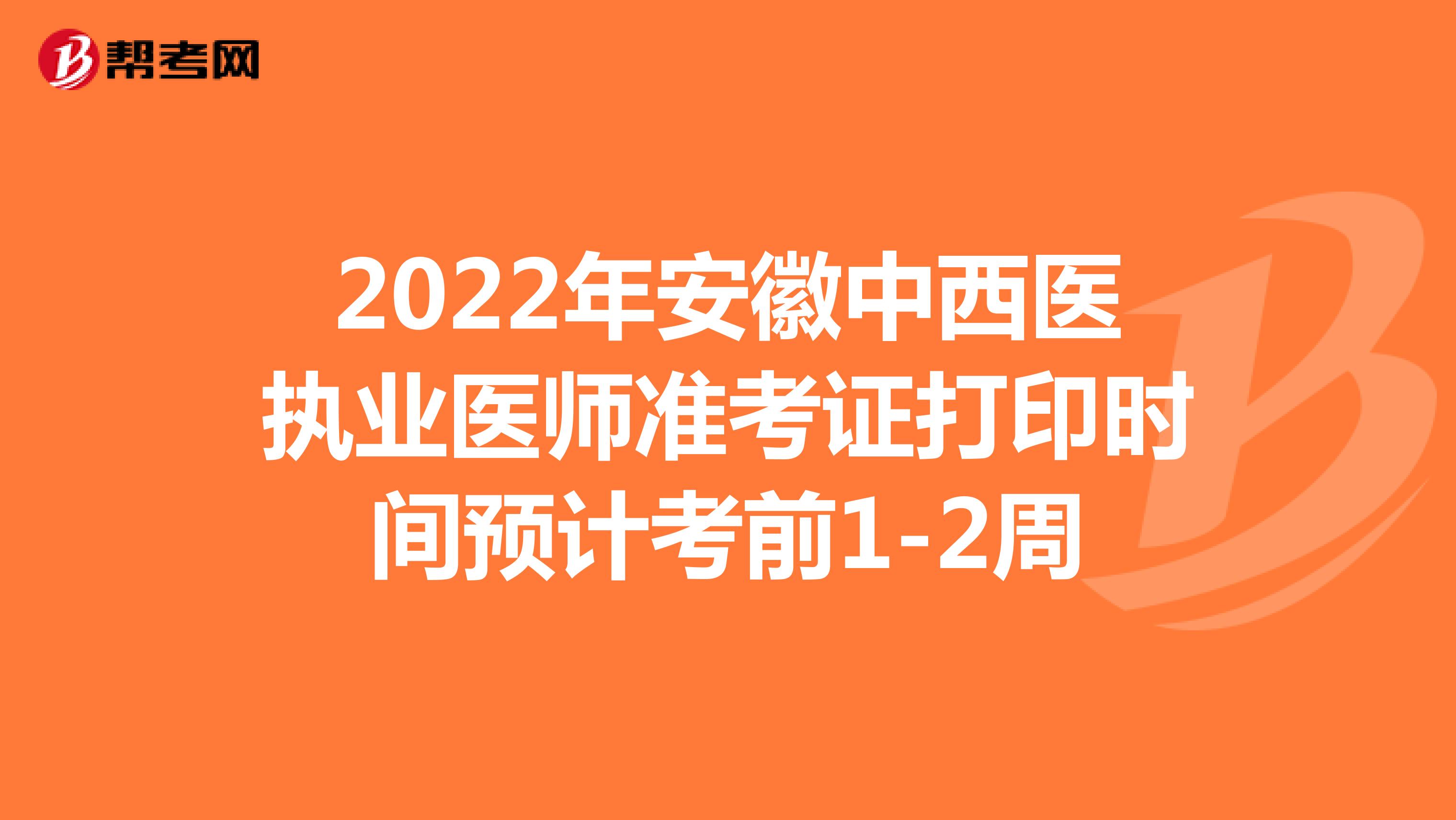 2022年安徽中西医执业医师准考证打印时间预计考前1-2周