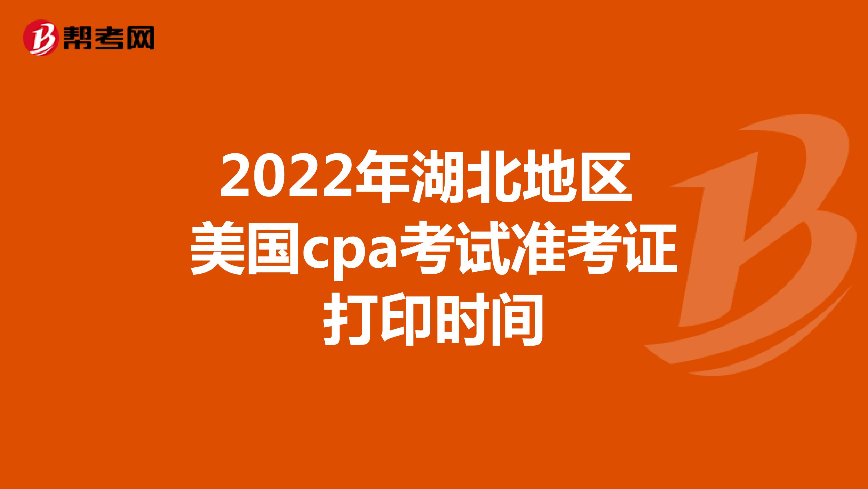 2022年湖北地区美国cpa考试准考证打印时间