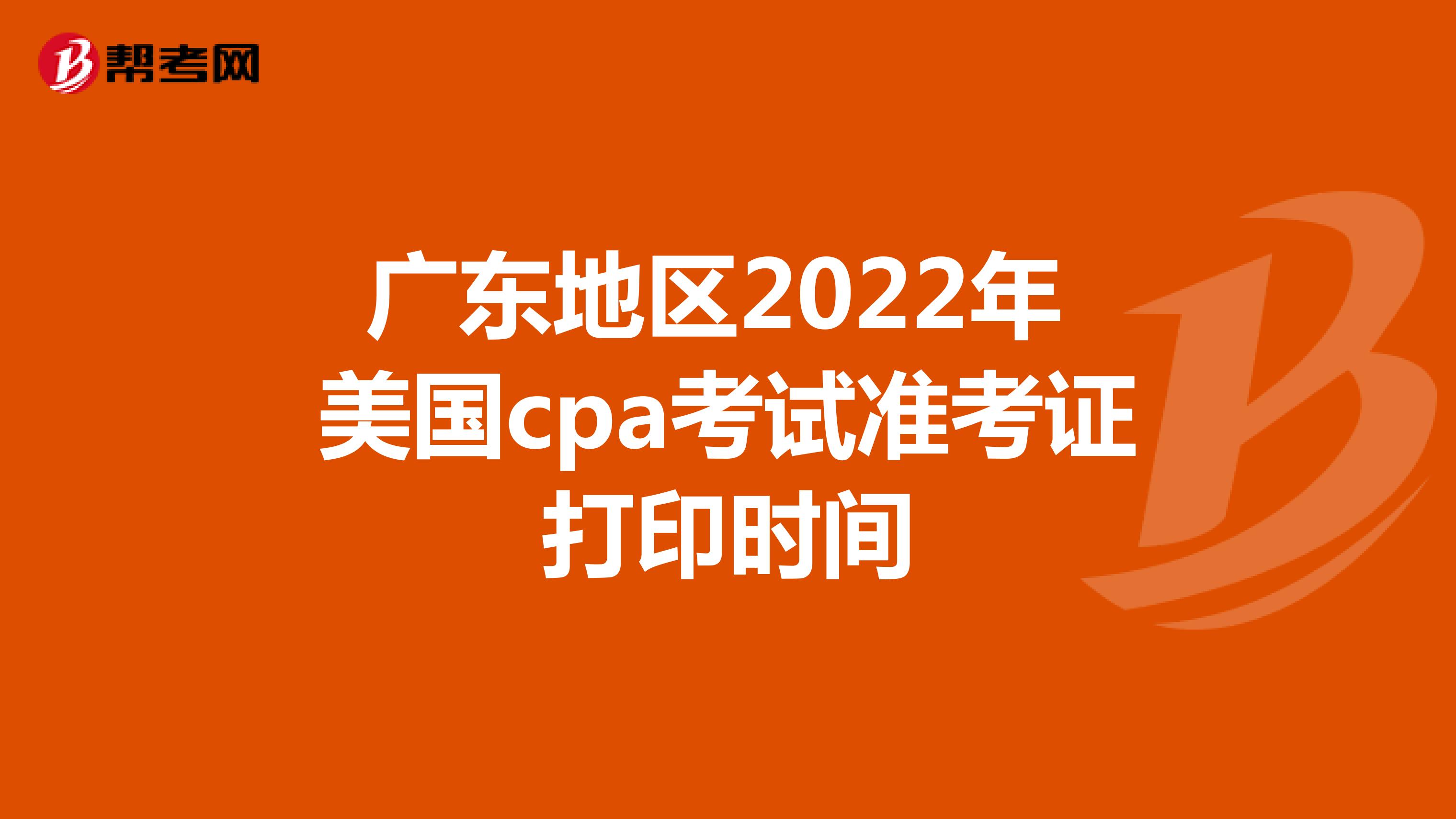 广东地区2022年美国cpa考试准考证打印时间