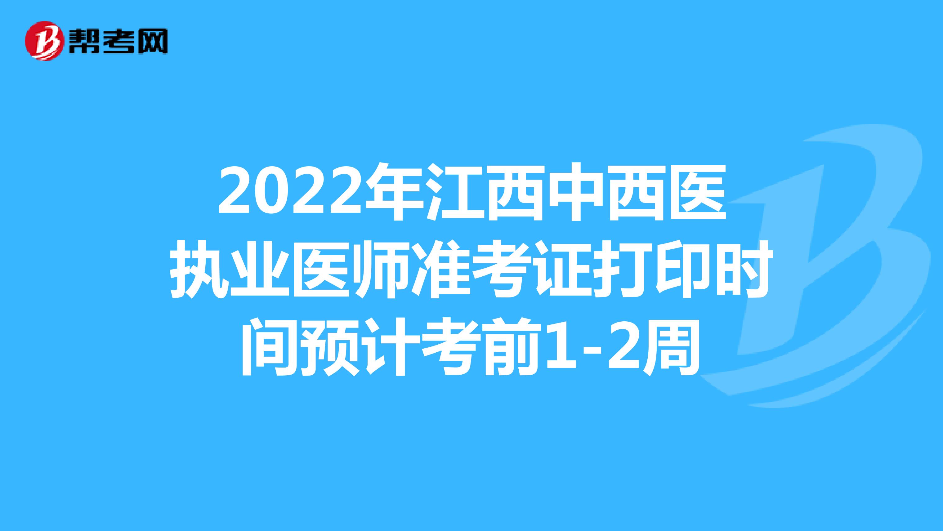 2022年江西中西医执业医师准考证打印时间预计考前1-2周