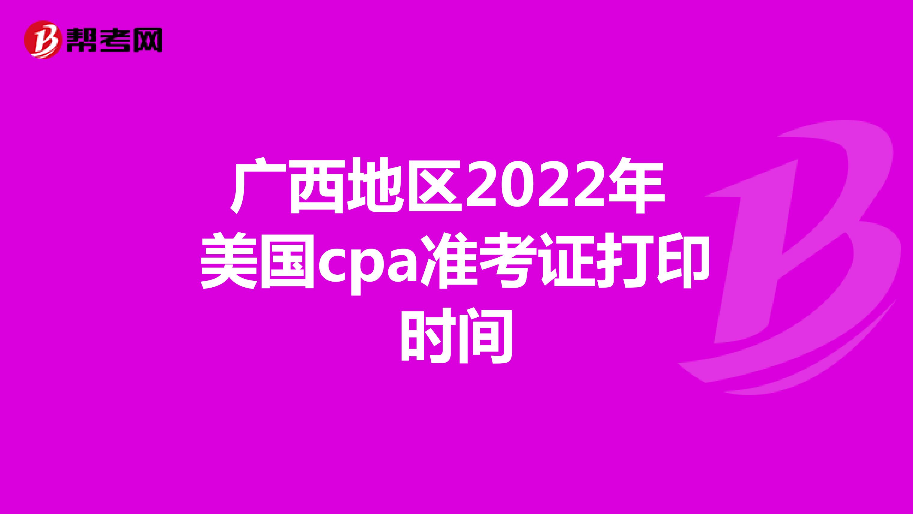 广西地区2022年美国cpa准考证打印时间