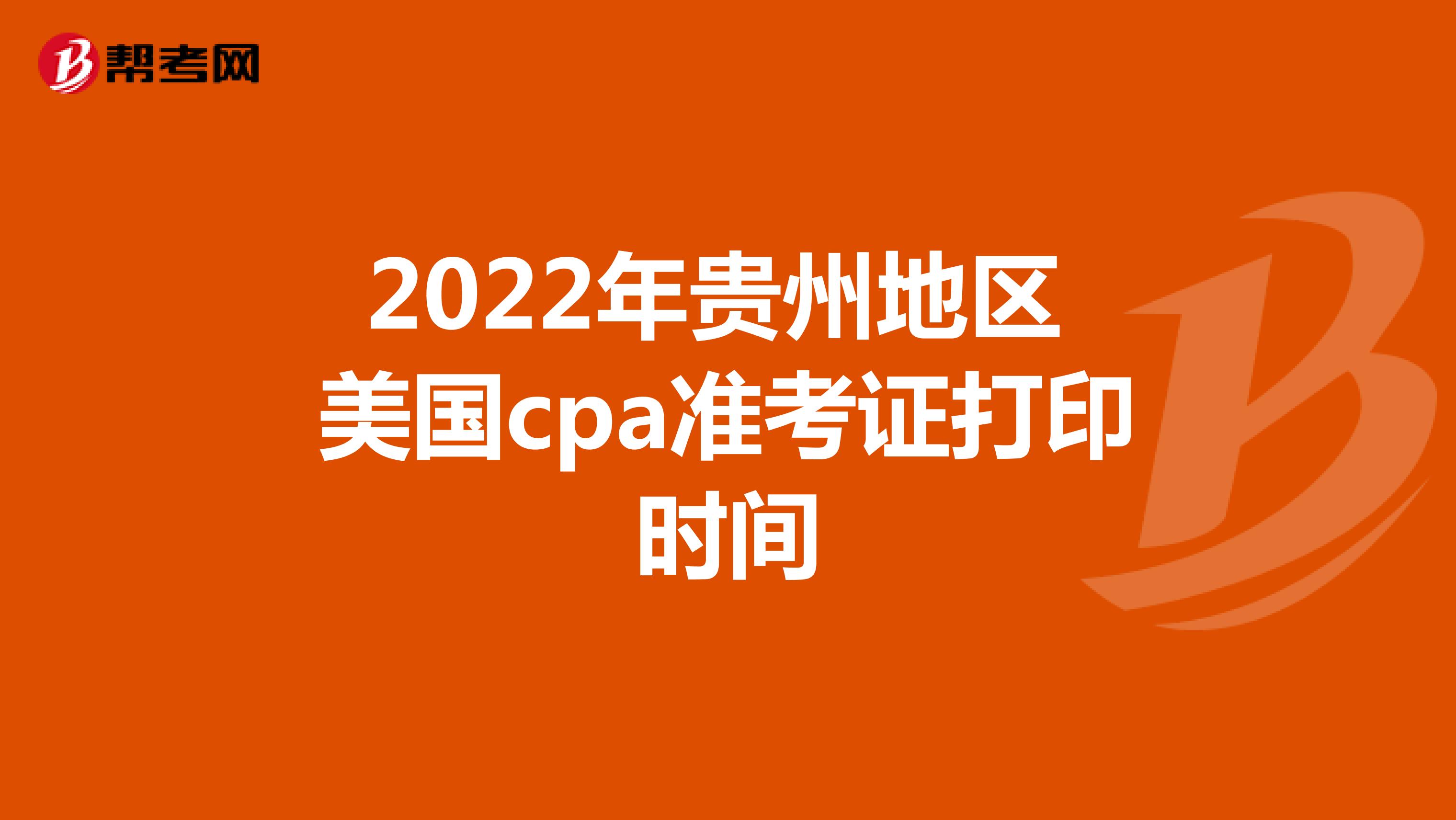2022年贵州地区美国cpa准考证打印时间