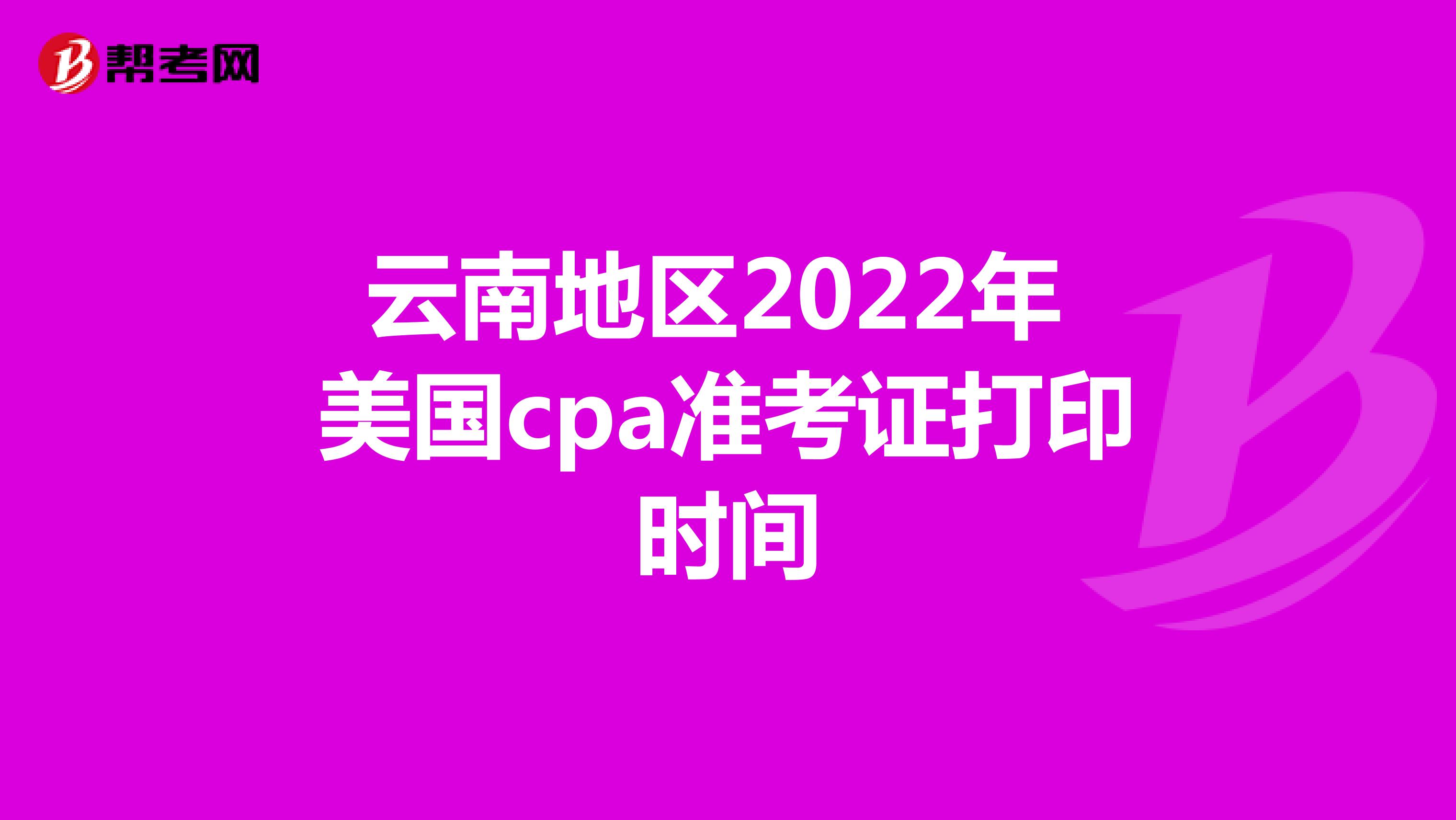 云南地区2022年美国cpa准考证打印时间