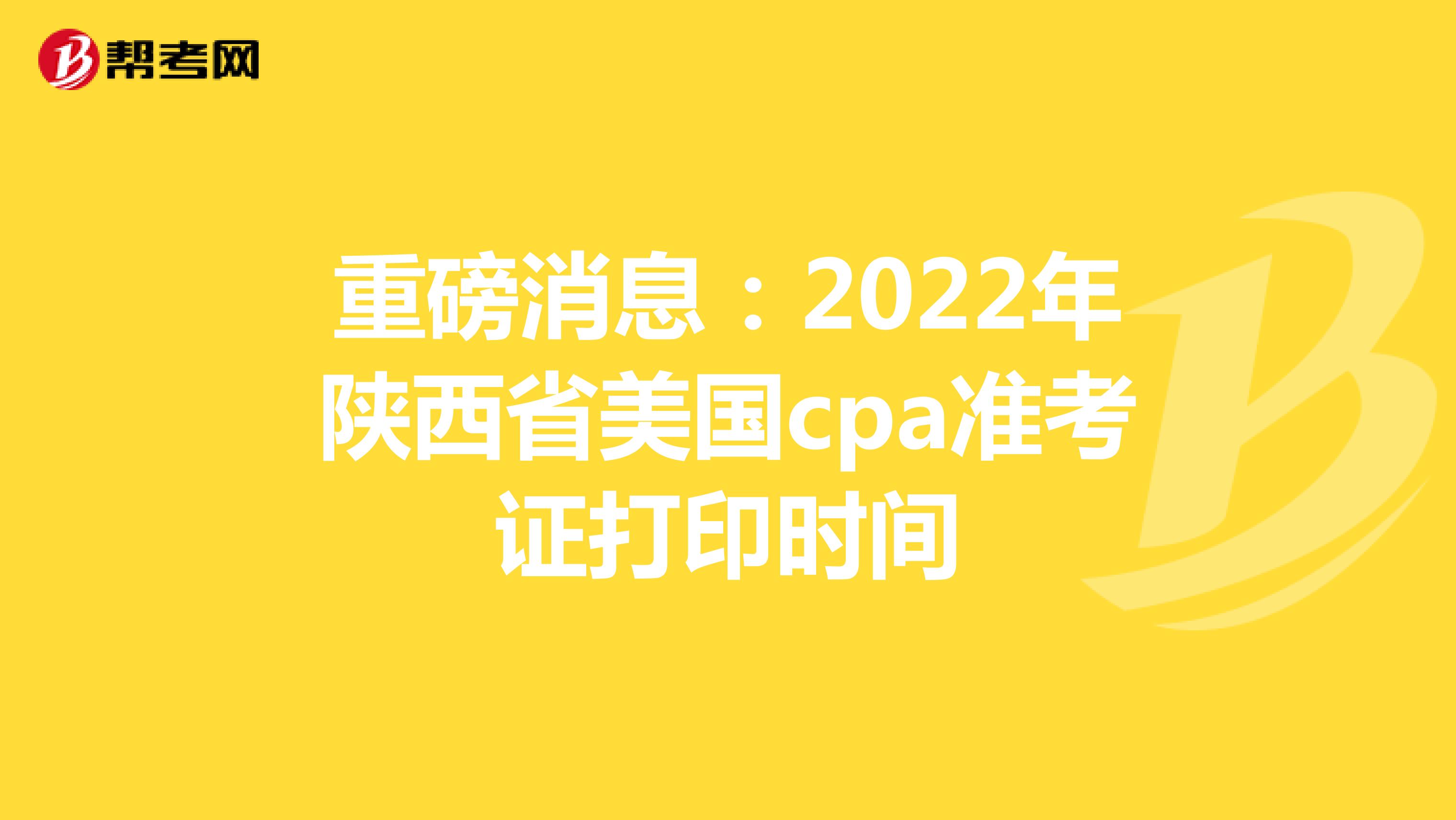 重磅消息：2022年陕西省美国cpa准考证打印时间