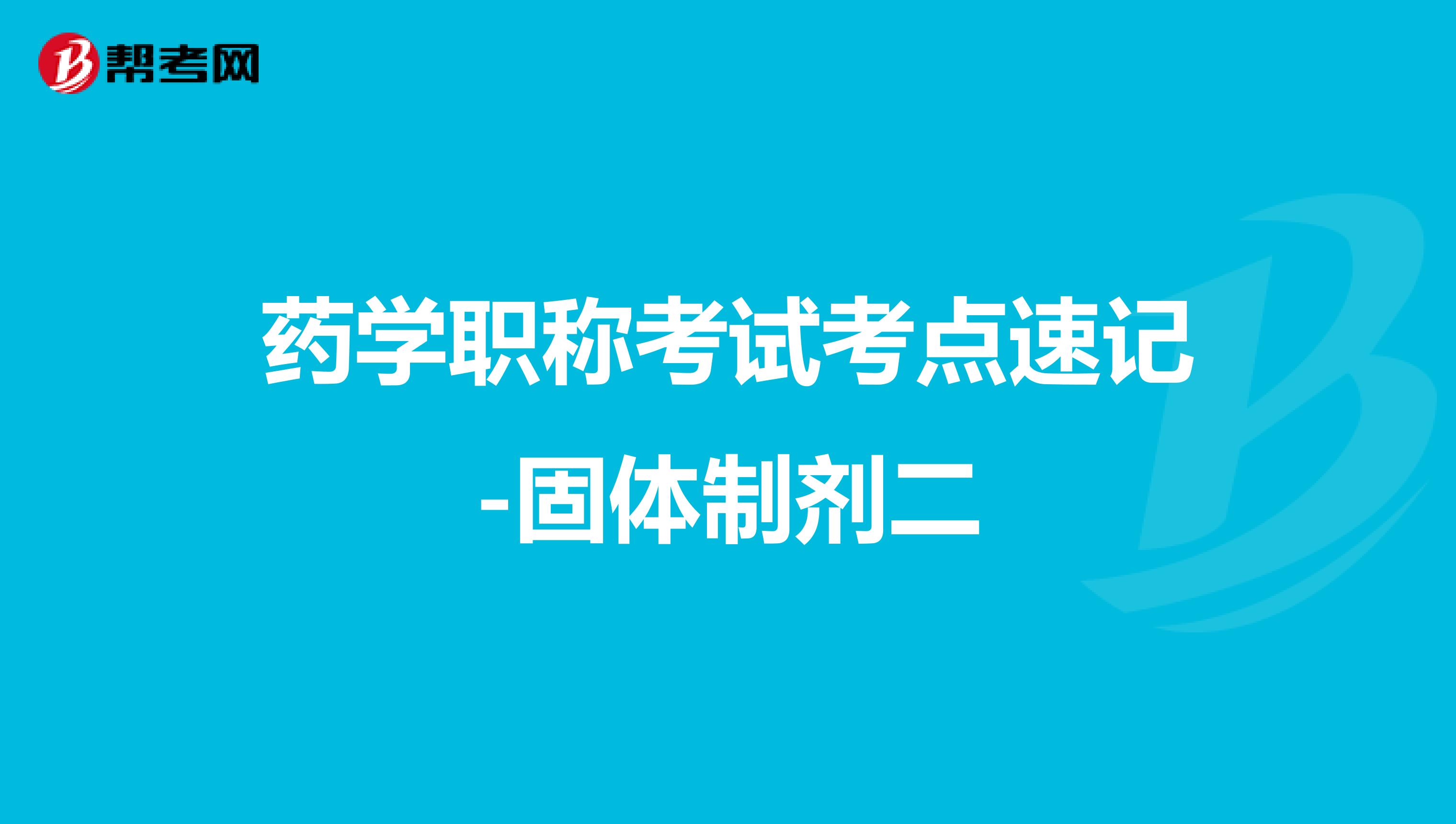 药学职称考试考点速记-固体制剂二