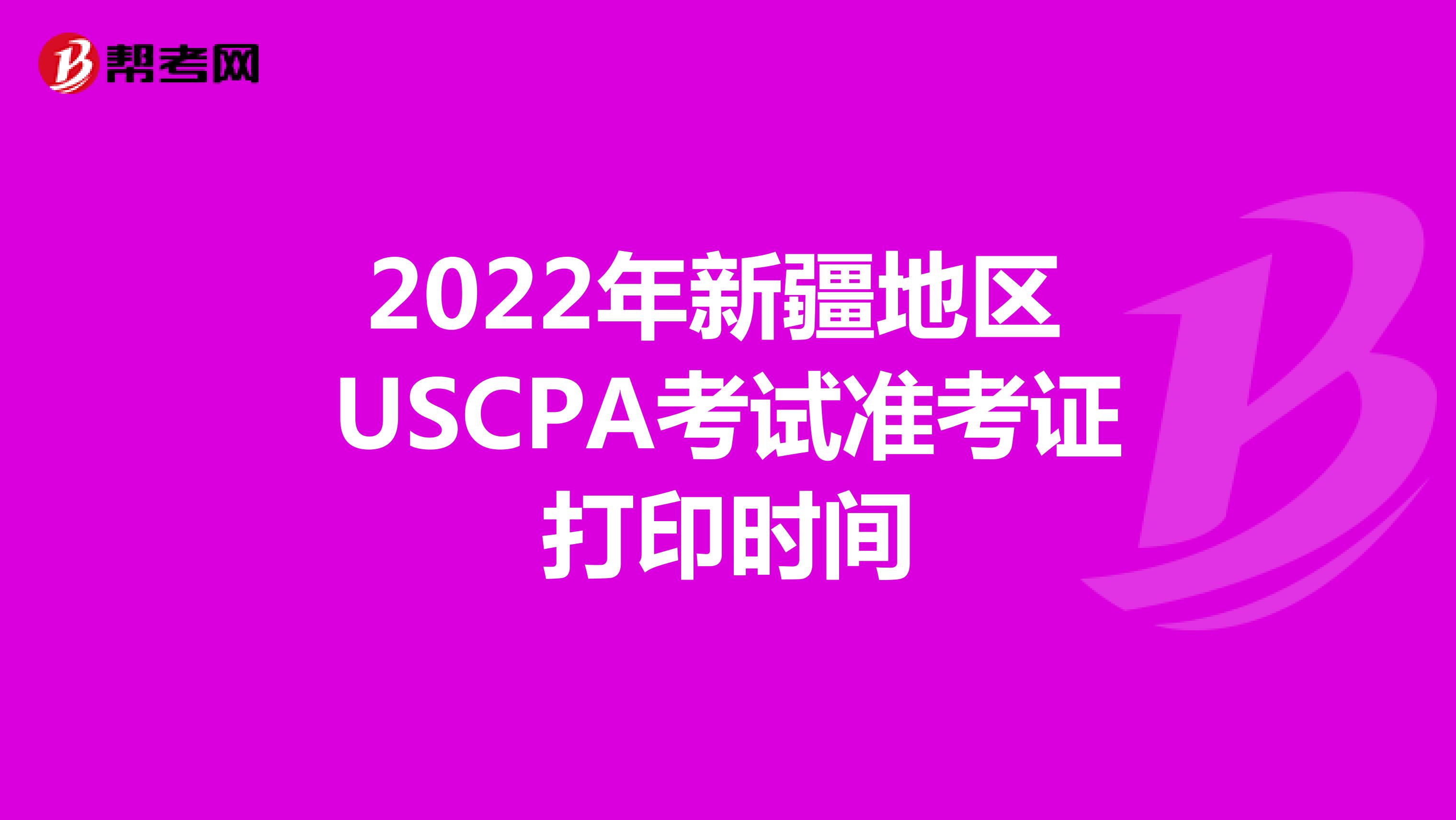 2022年新疆地区USCPA考试准考证打印时间