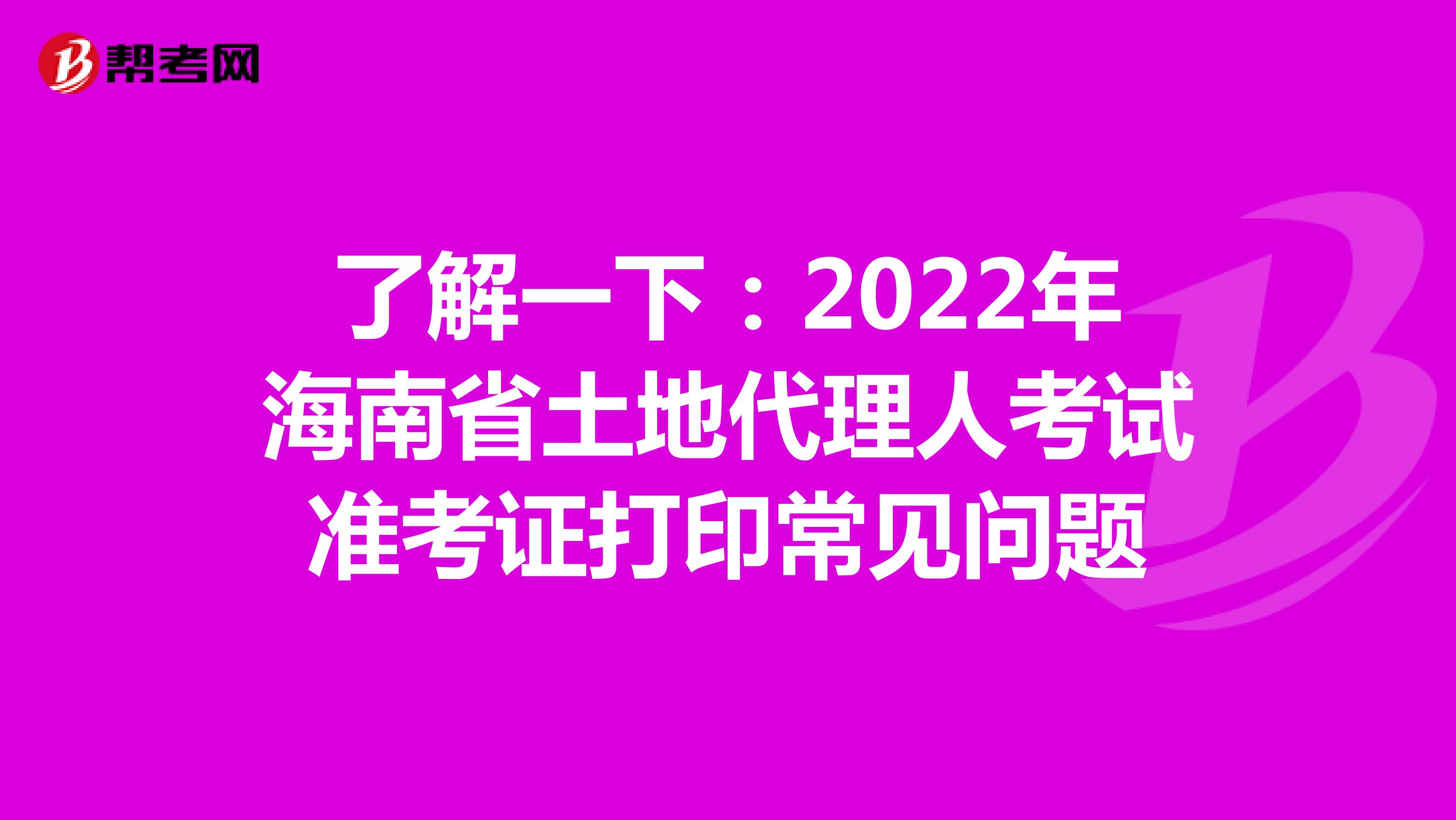 了解一下：2022年海南省土地代理人考試準考證打印常見問題