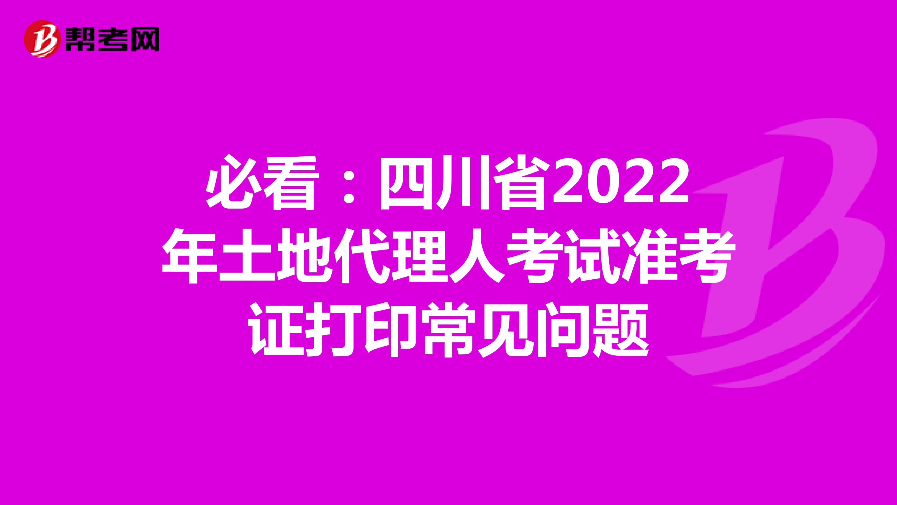 必看：四川省2022年土地代理人考试准考证打印常见问题