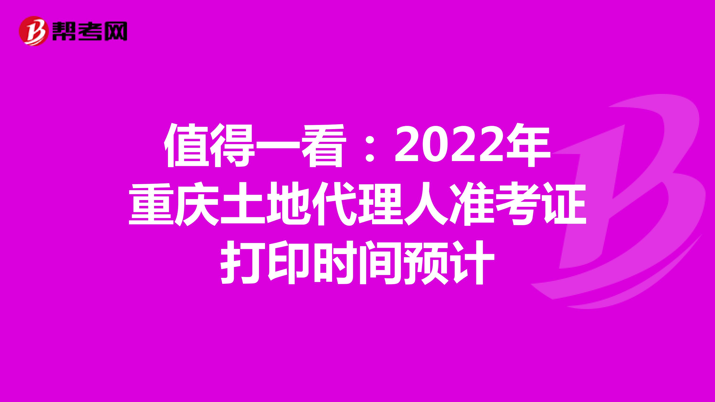 值得一看：2022年重庆土地代理人准考证打印时间预计