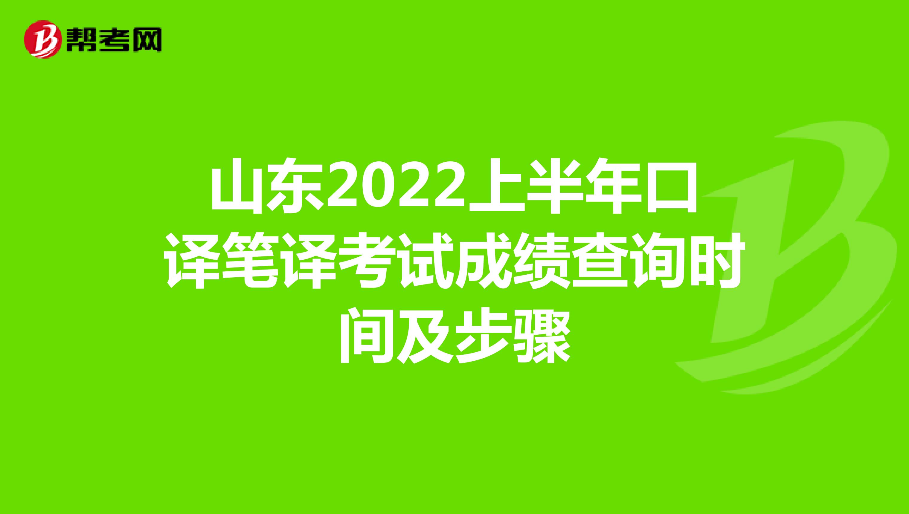 山东2022上半年口译笔译考试成绩查询时间及步骤