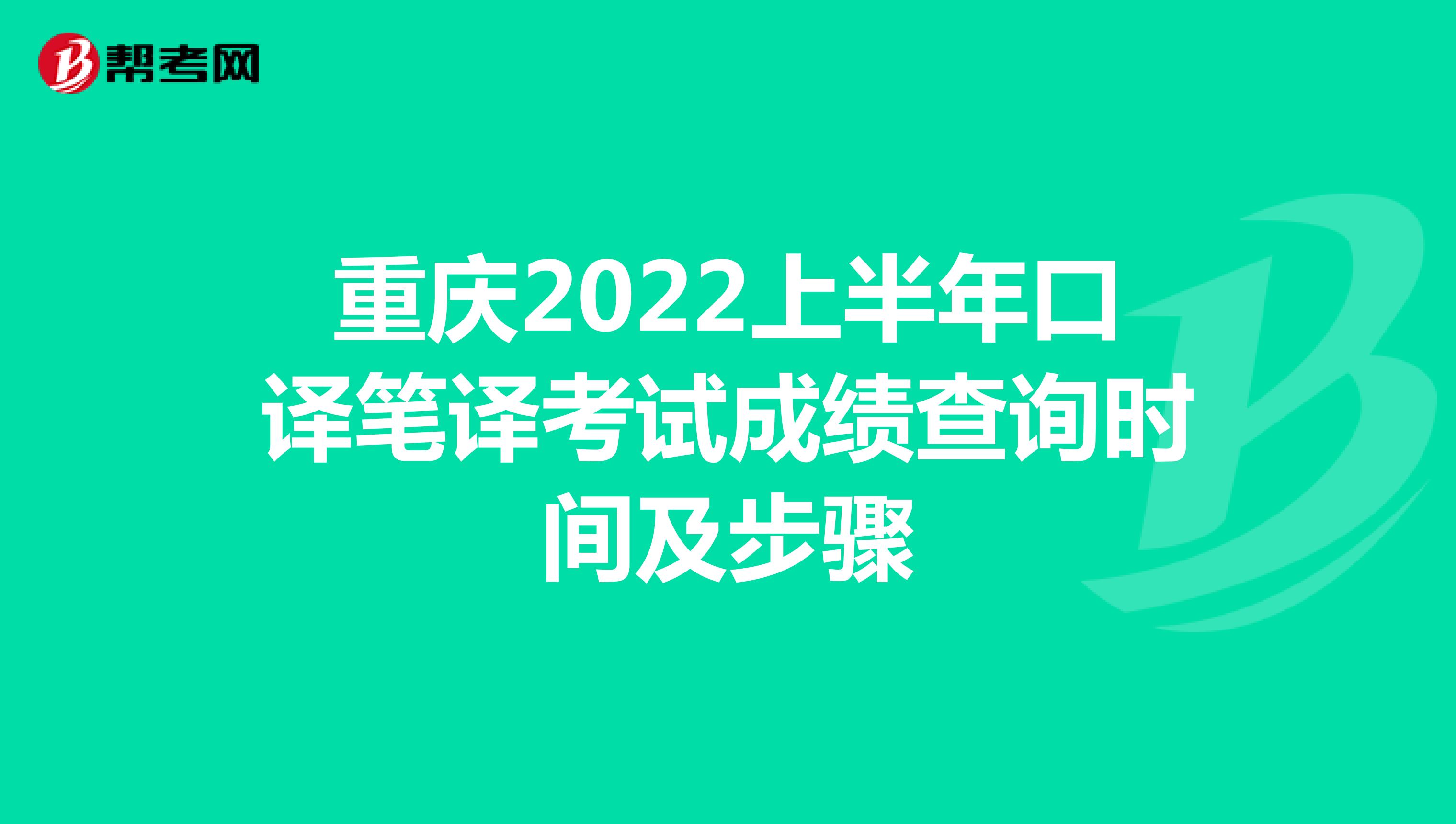 重庆2022上半年口译笔译考试成绩查询时间及步骤