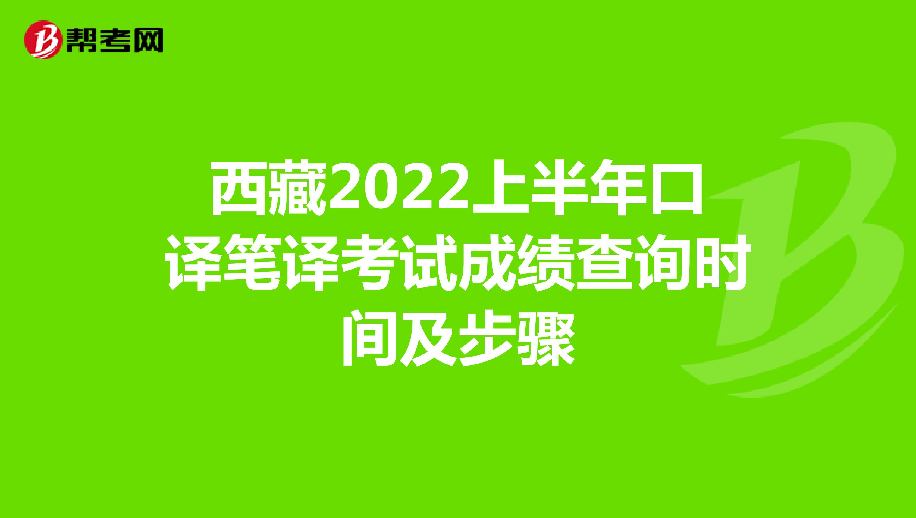 西藏2022上半年口译笔译考试成绩查询时间及步骤