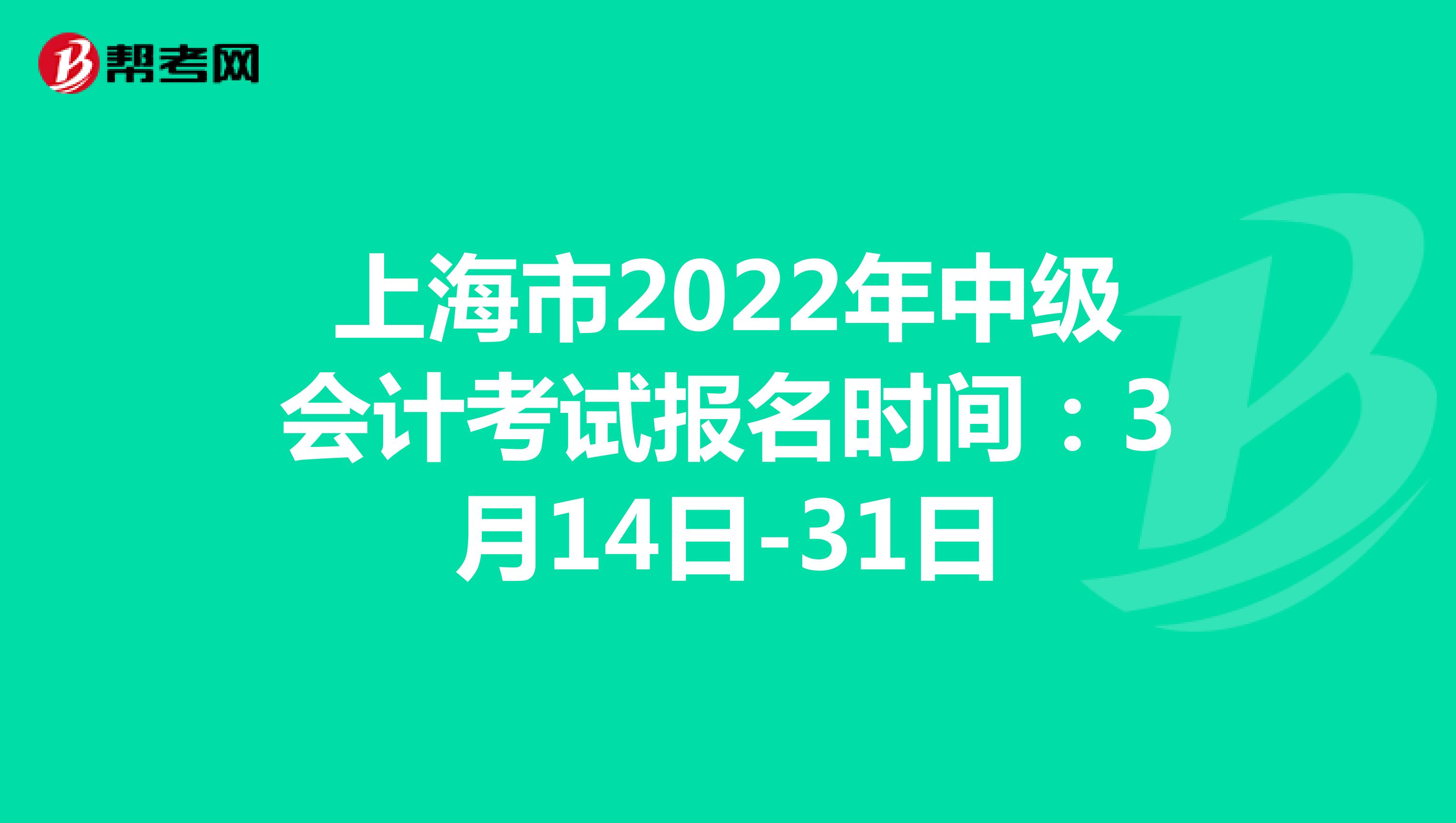 上海市2022年中級會計考試報名時間：3月14日-31日