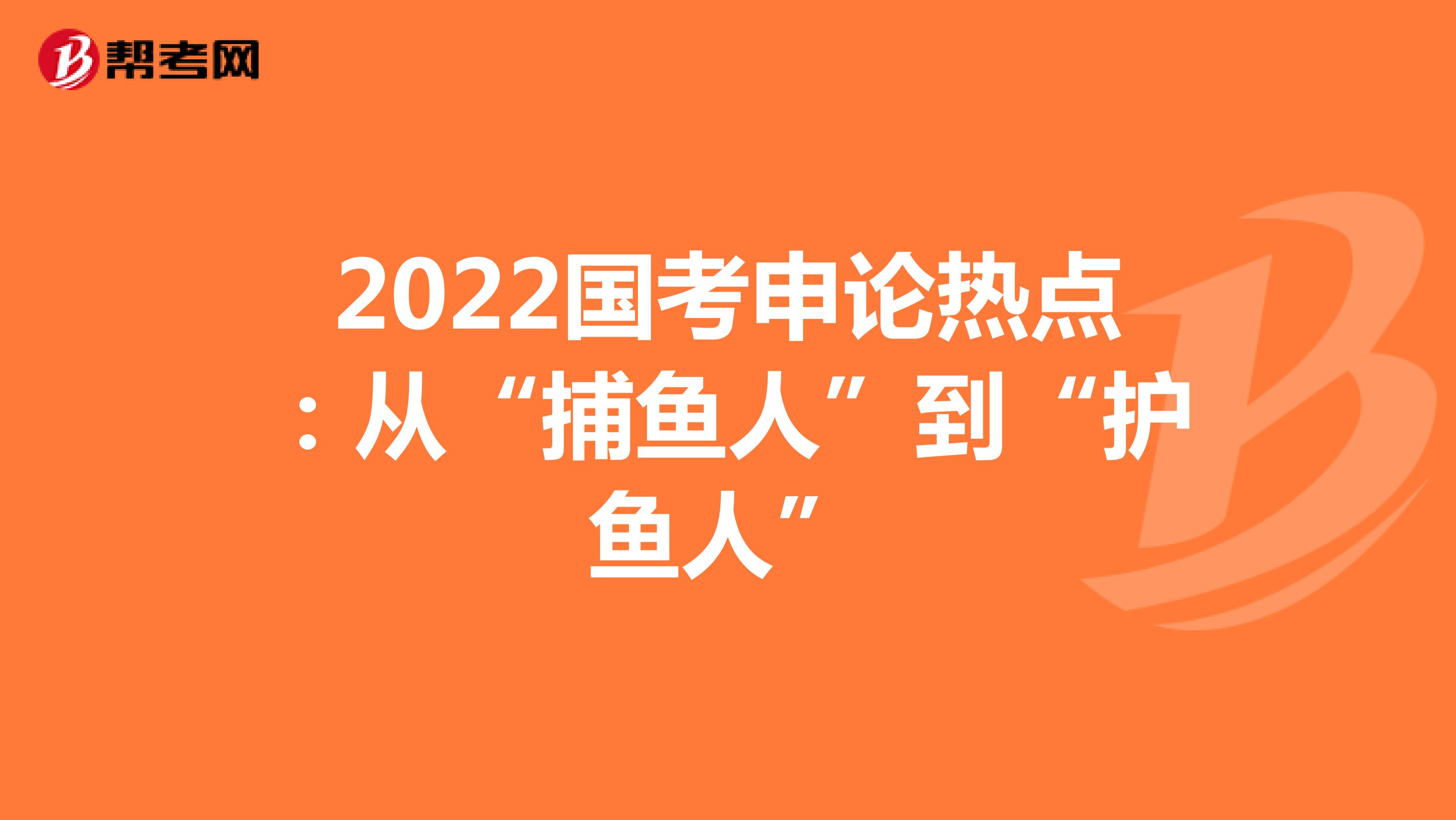 2022国考申论热点：从“捕鱼人”到“护鱼人”