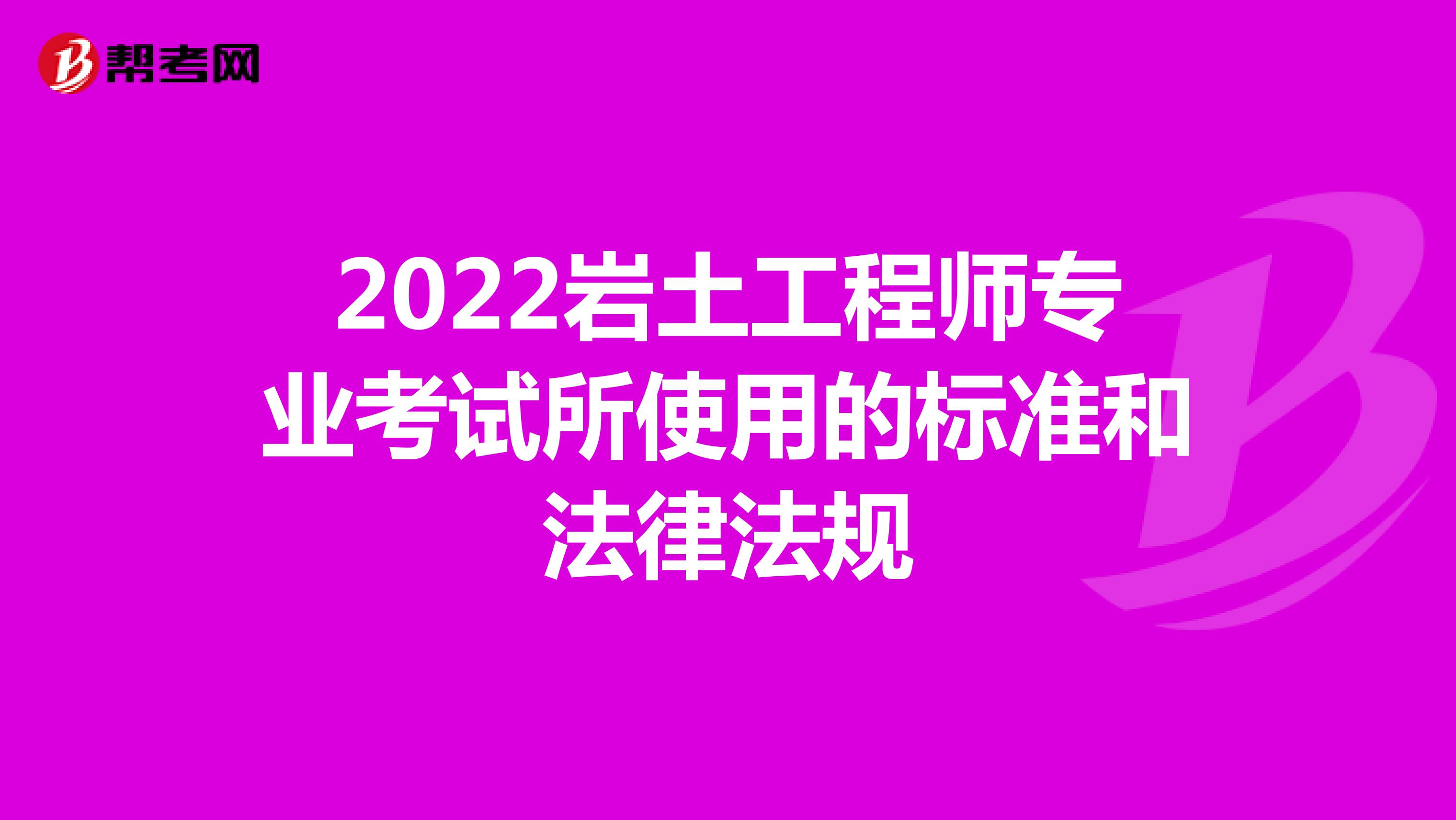 2022岩土工程师专业考试所使用的标准和法律法规
