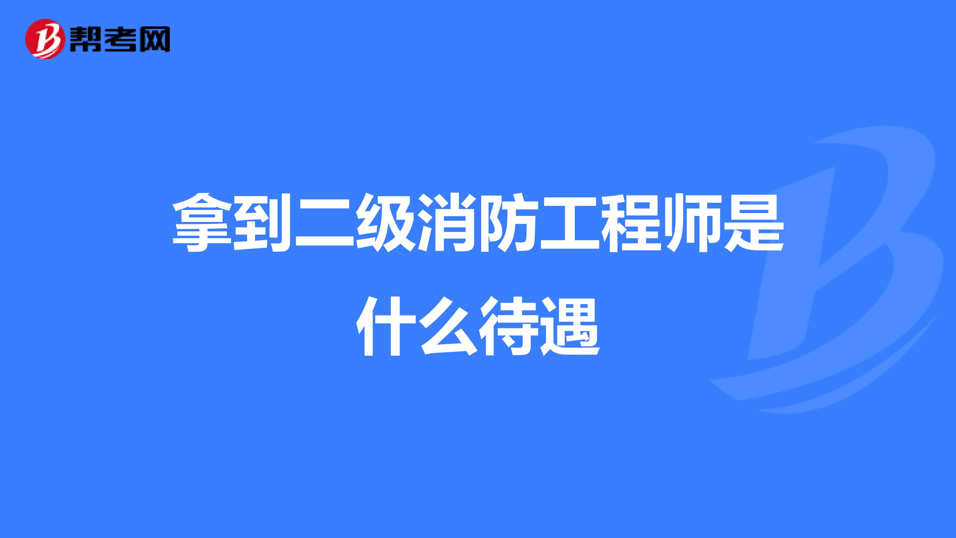 拿到二级消防工程师是什么待遇
