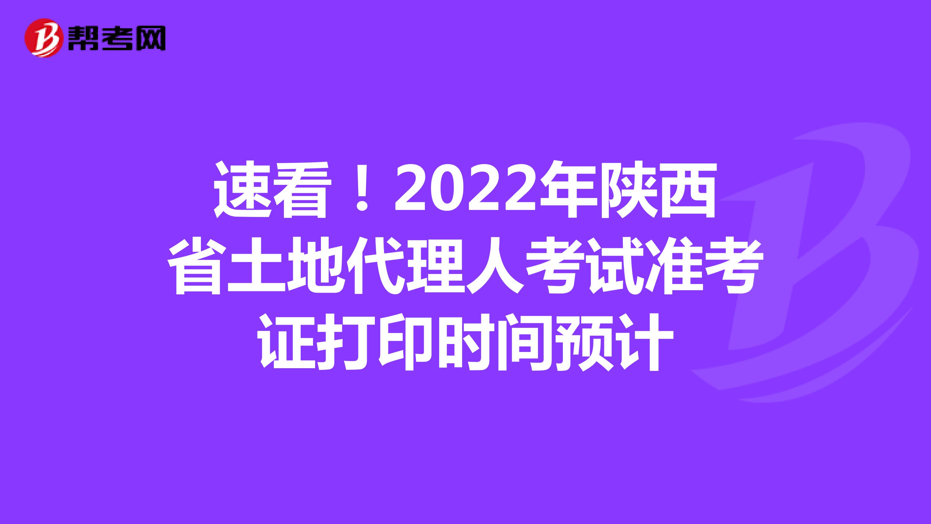 速看！2022年陕西省土地代理人考试准考证打印时间预计