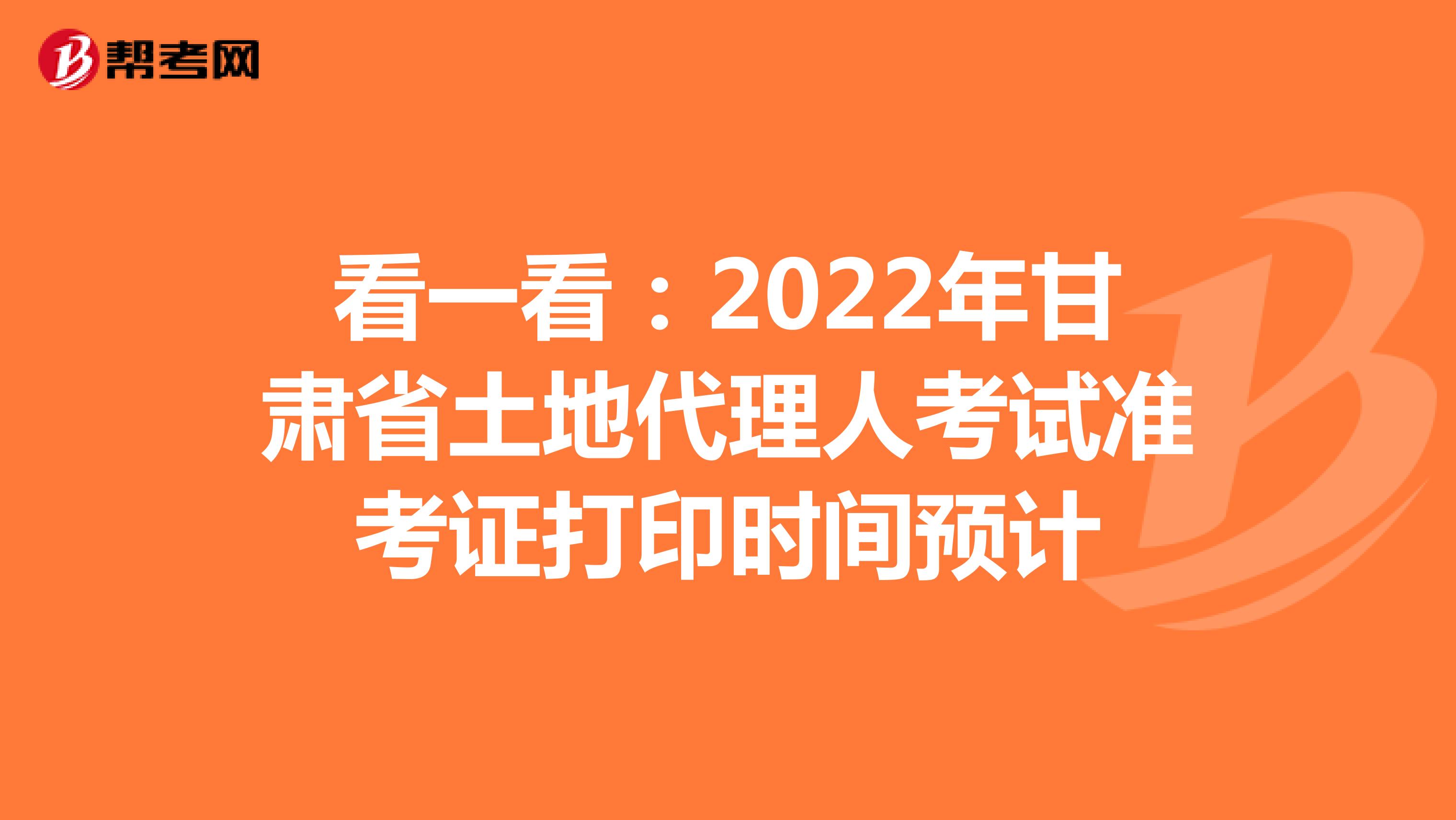 看一看：2022年甘肃省土地代理人考试准考证打印时间预计