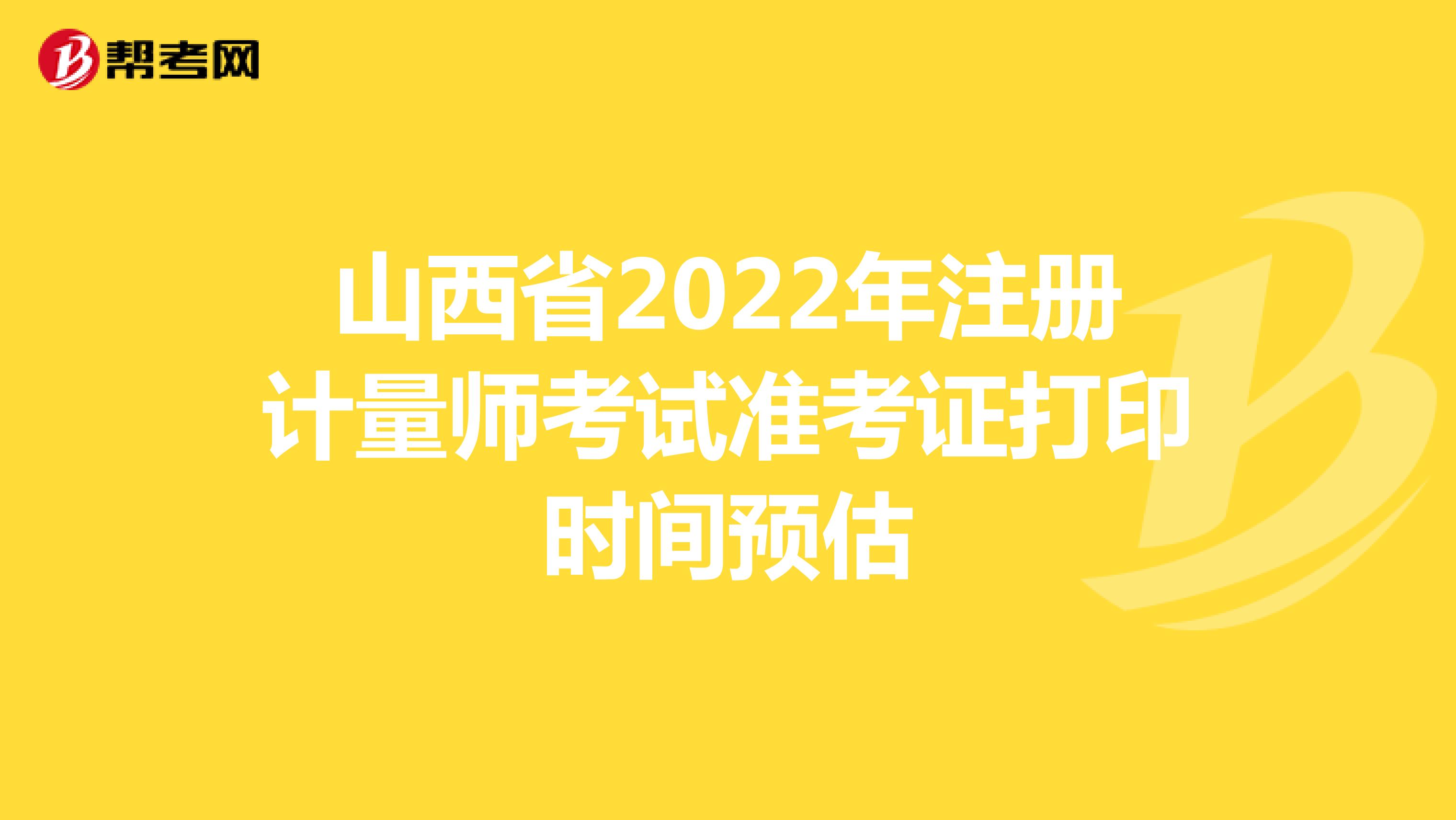 山西省2022年注冊計量師考試準考證打印時間預(yù)估