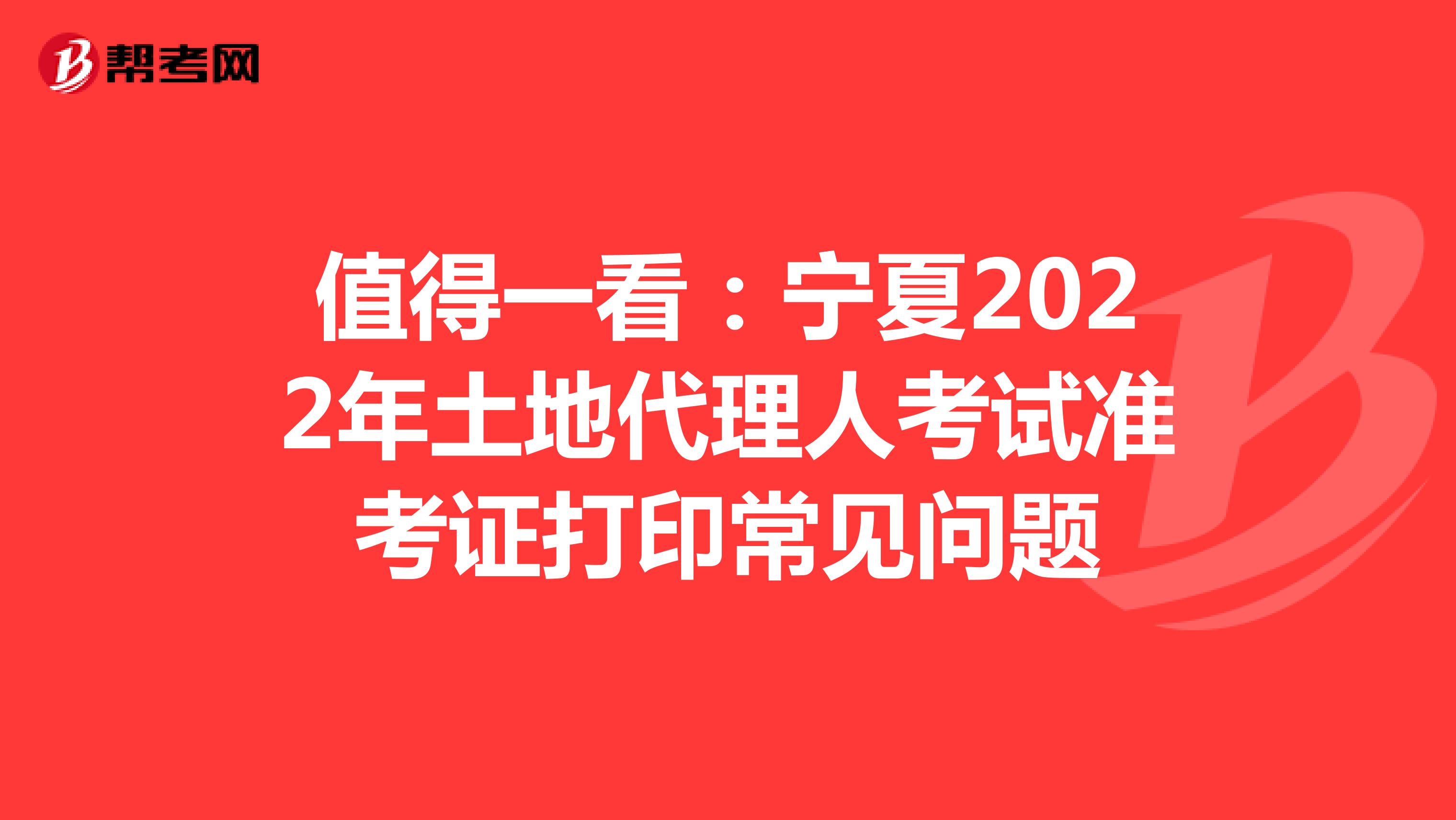 值得一看：宁夏2022年土地代理人考试准考证打印常见问题
