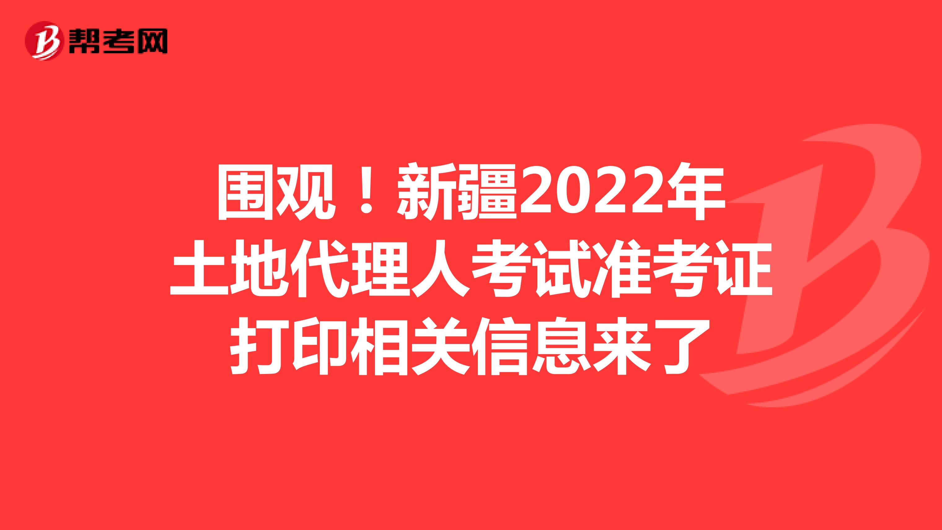 围观！新疆2022年土地代理人考试准考证打印相关信息来了