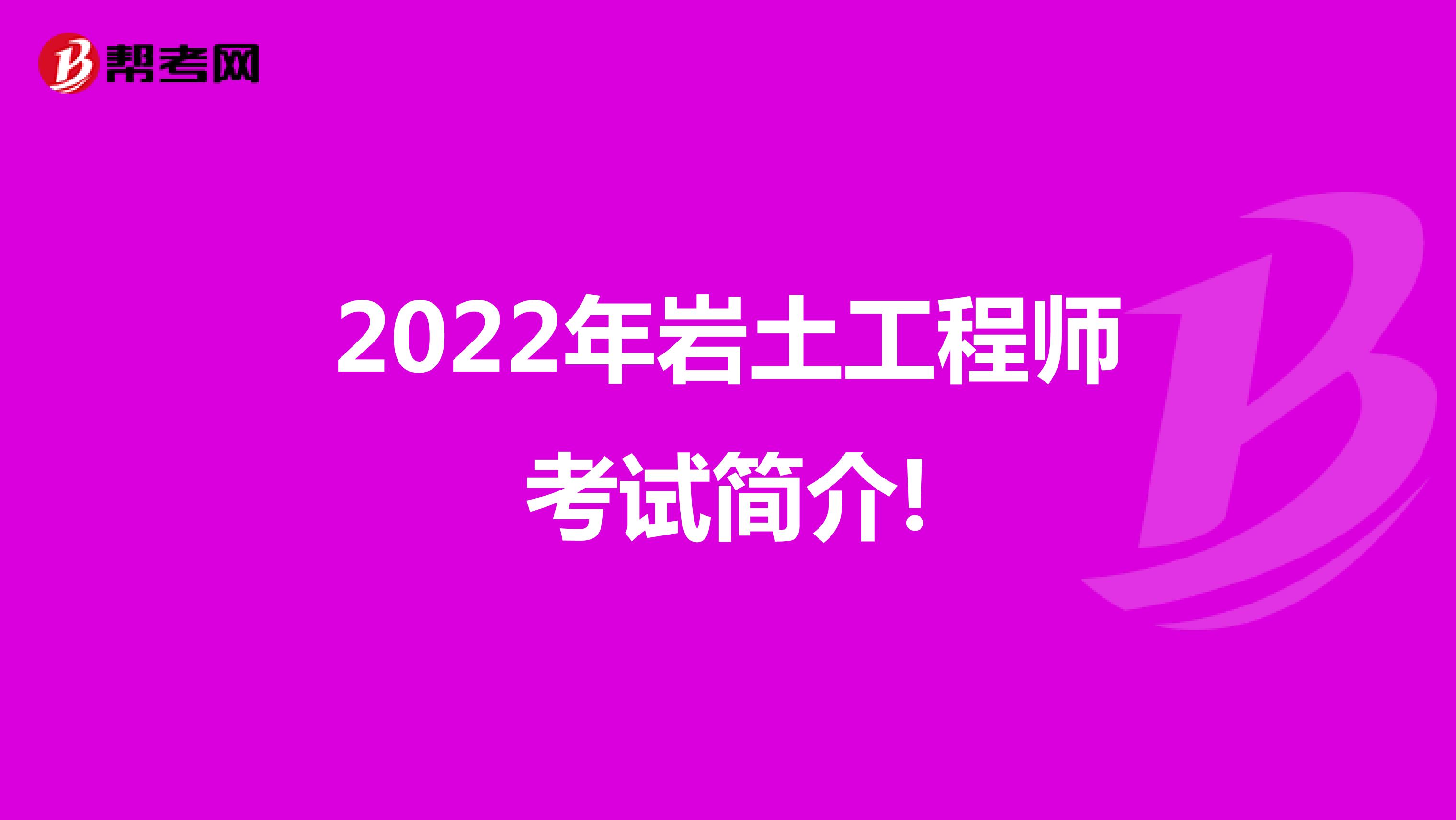 2022年岩土工程师考试简介!