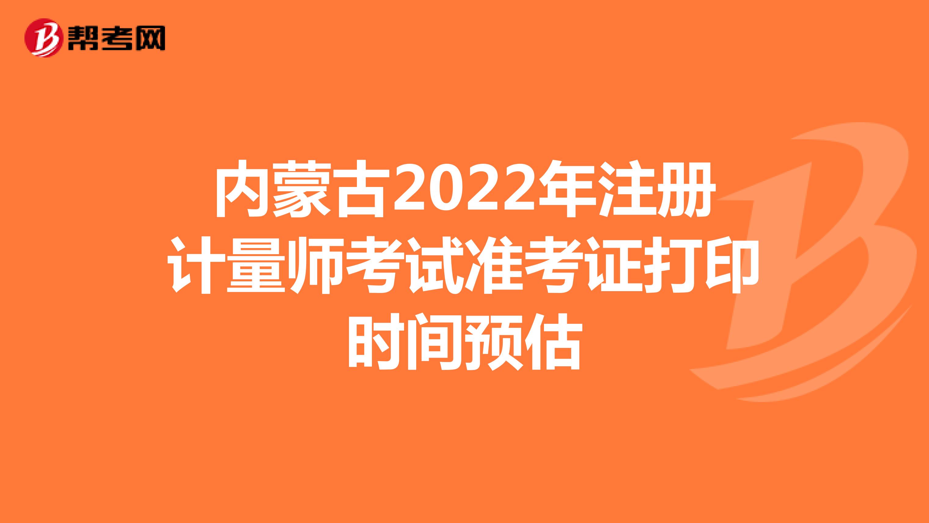 内蒙古2022年注册计量师考试准考证打印时间预估