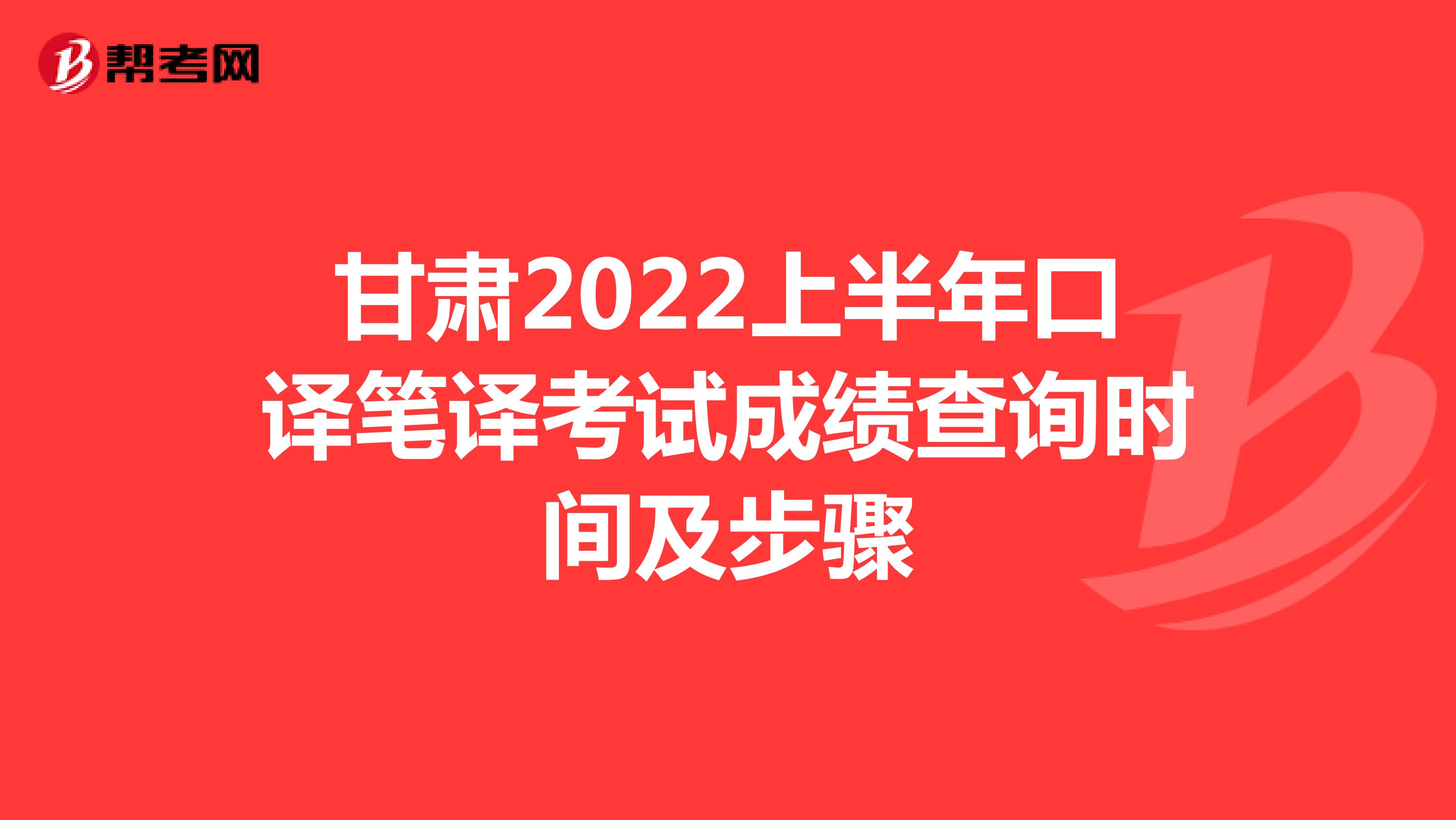 甘肃2022上半年口译笔译考试成绩查询时间及步骤