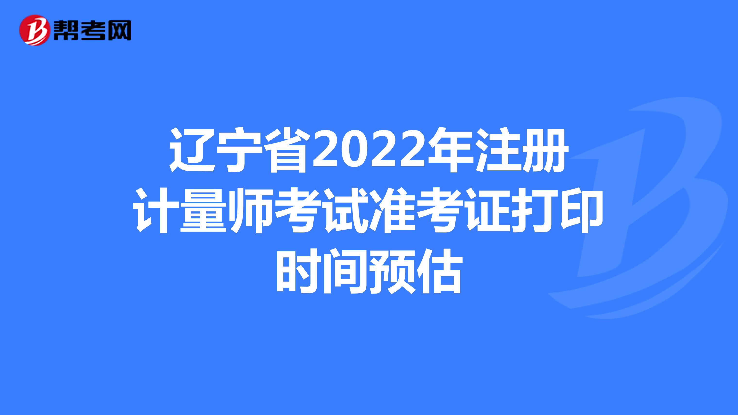 辽宁省2022年注册计量师考试准考证打印时间预估