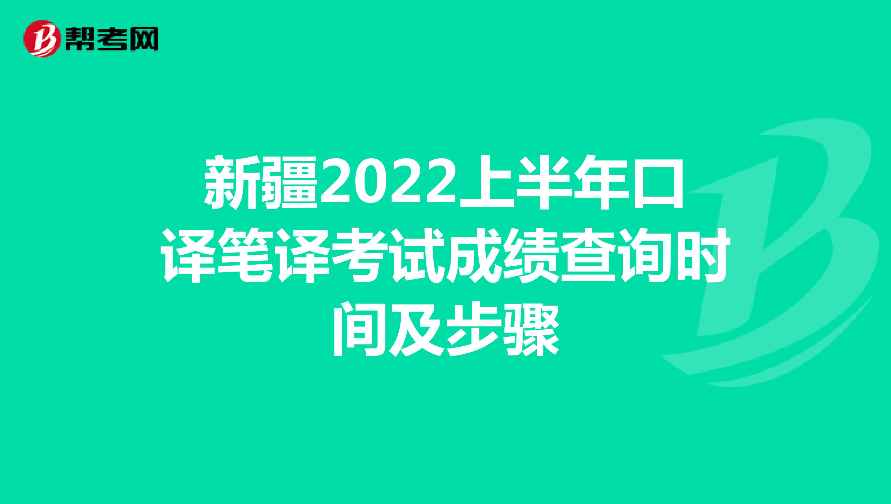 新疆2022上半年口译笔译考试成绩查询时间及步骤