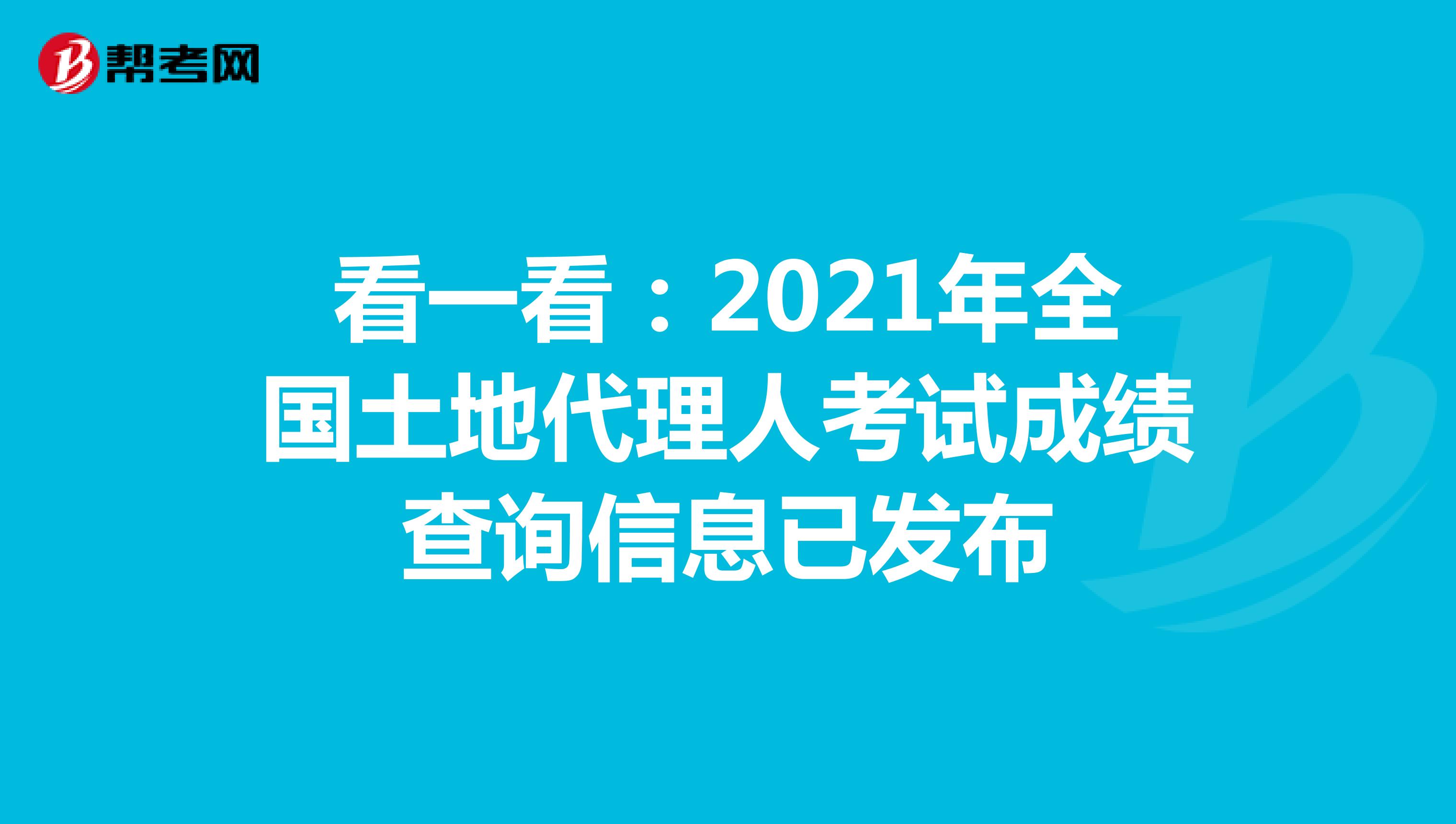 看一看：2021年全国土地代理人考试成绩查询信息已发布