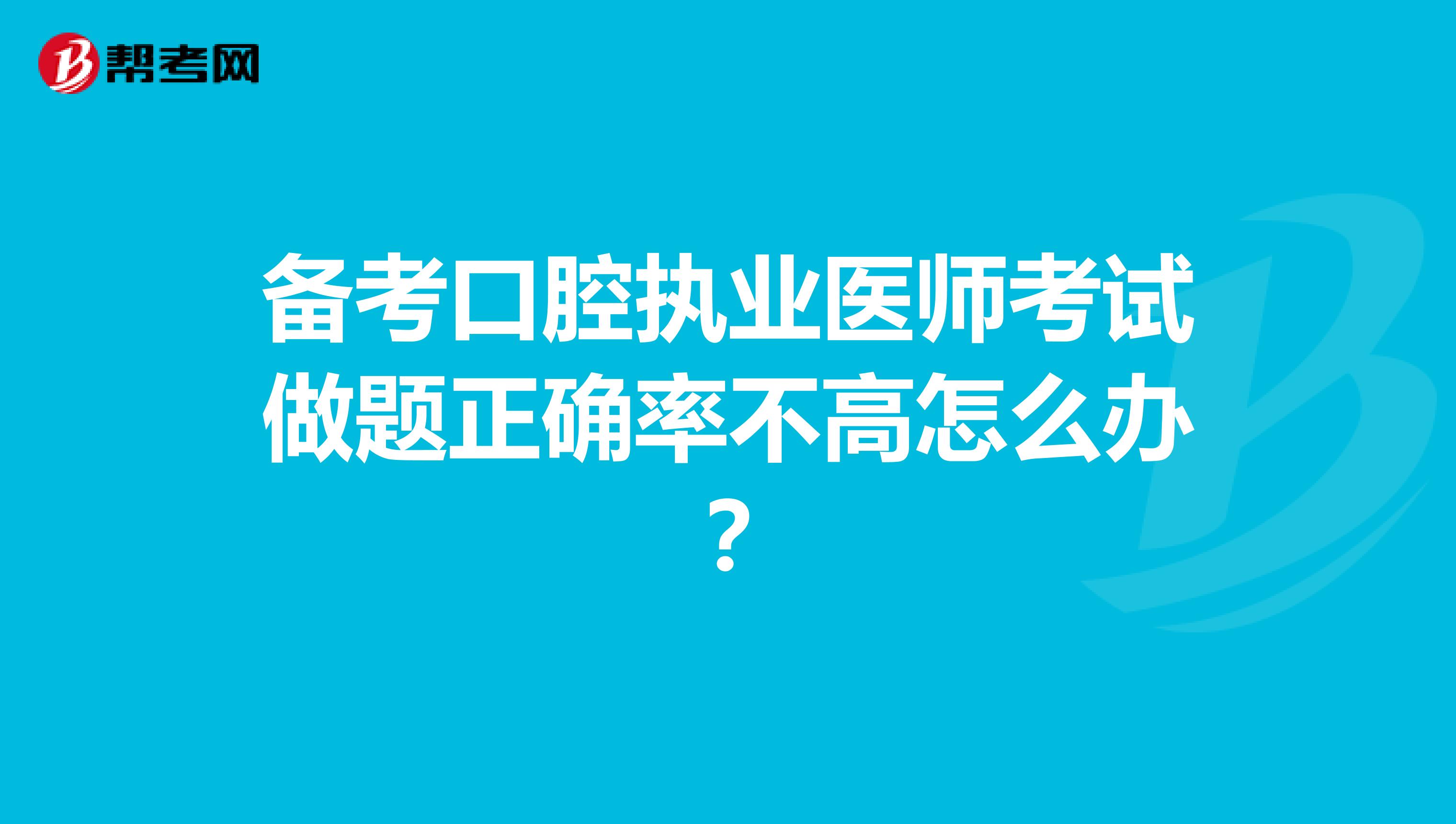 备考口腔执业医师考试做题正确率不高怎么办？