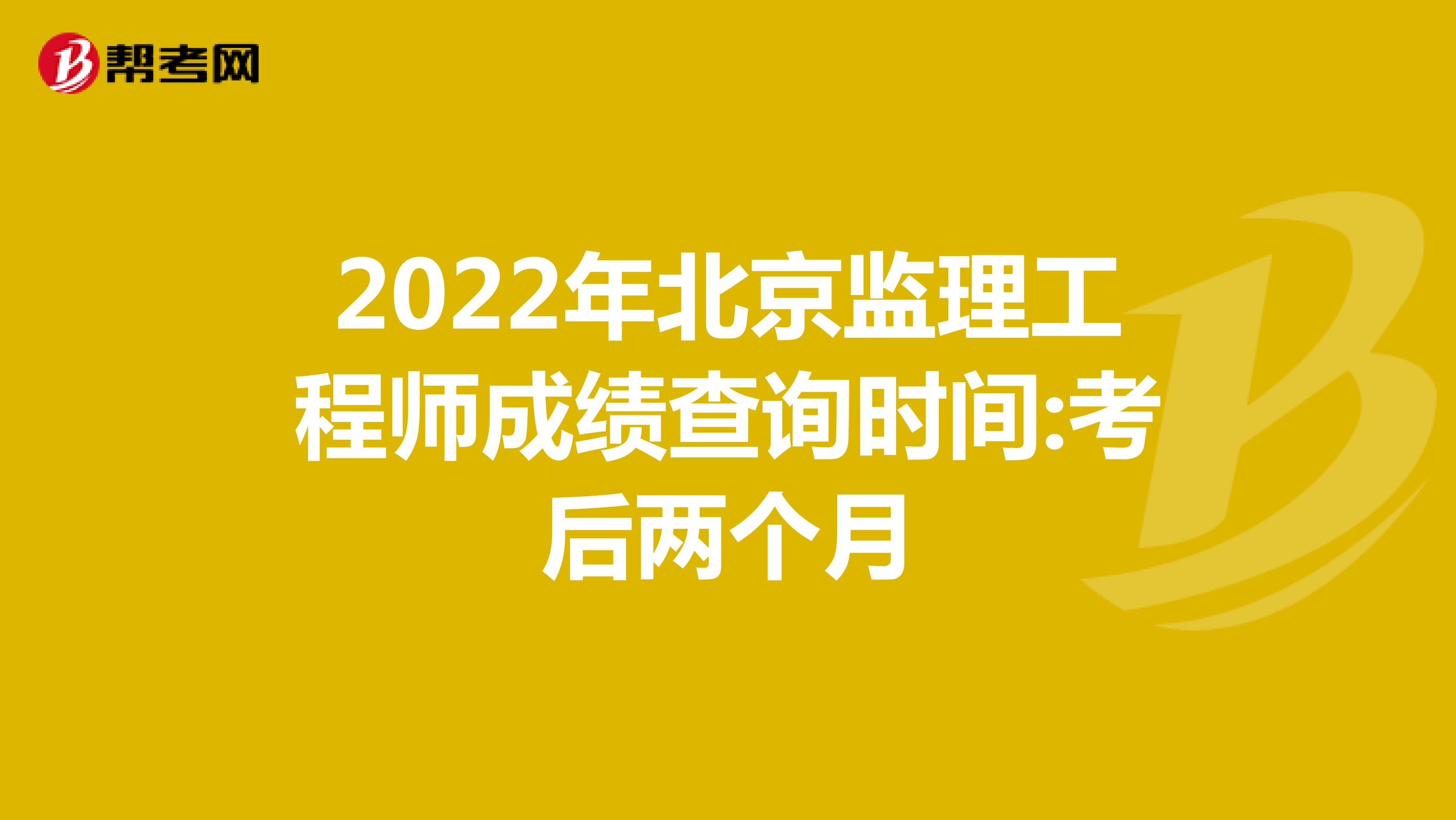 2022年北京监理工程师成绩查询时间:考后两个月