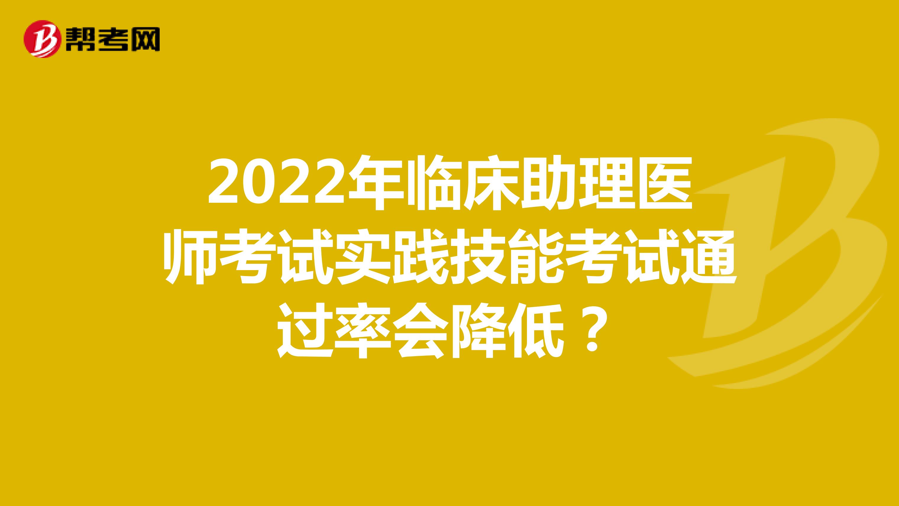 2022年临床助理医师考试实践技能考试通过率会降低？