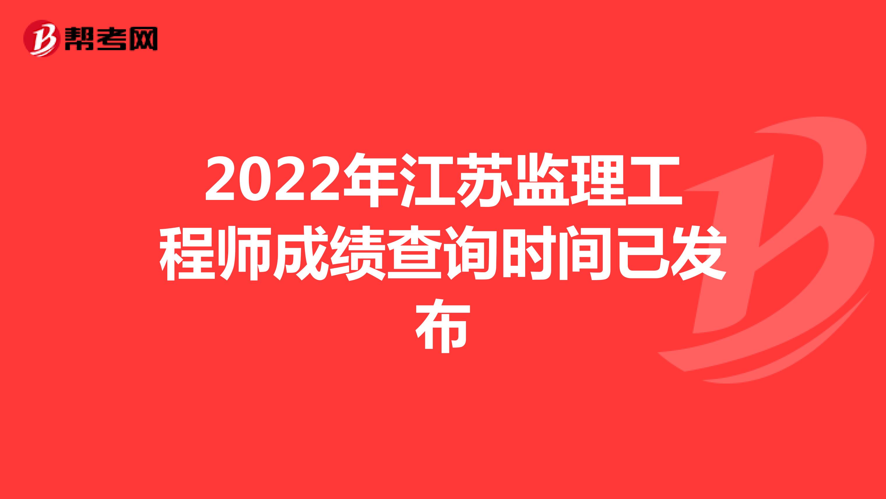 2022年江苏监理工程师成绩查询时间已发布