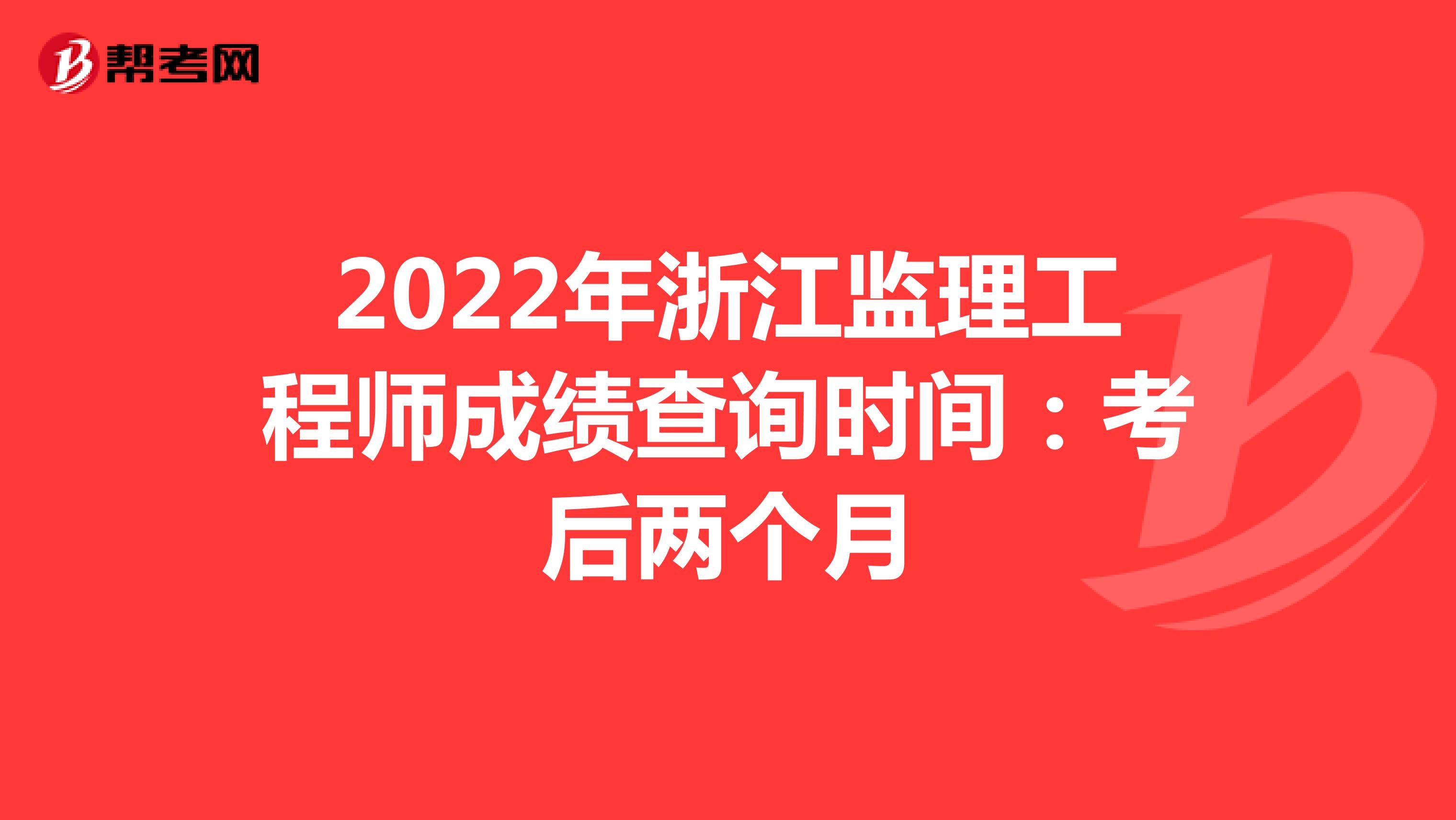 2022年浙江监理工程师成绩查询时间：考后两个月