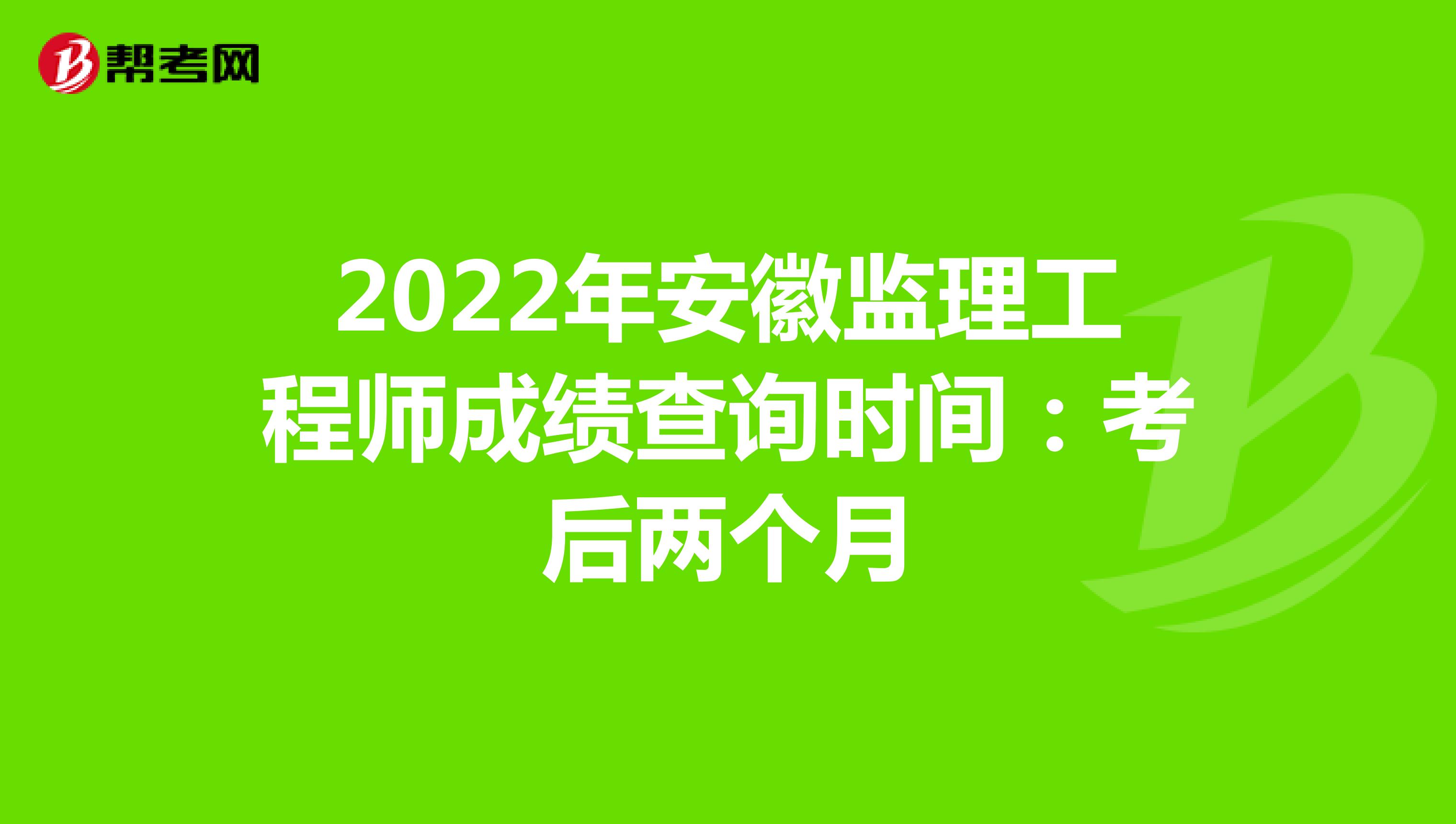 2022年安徽监理工程师成绩查询时间：考后两个月