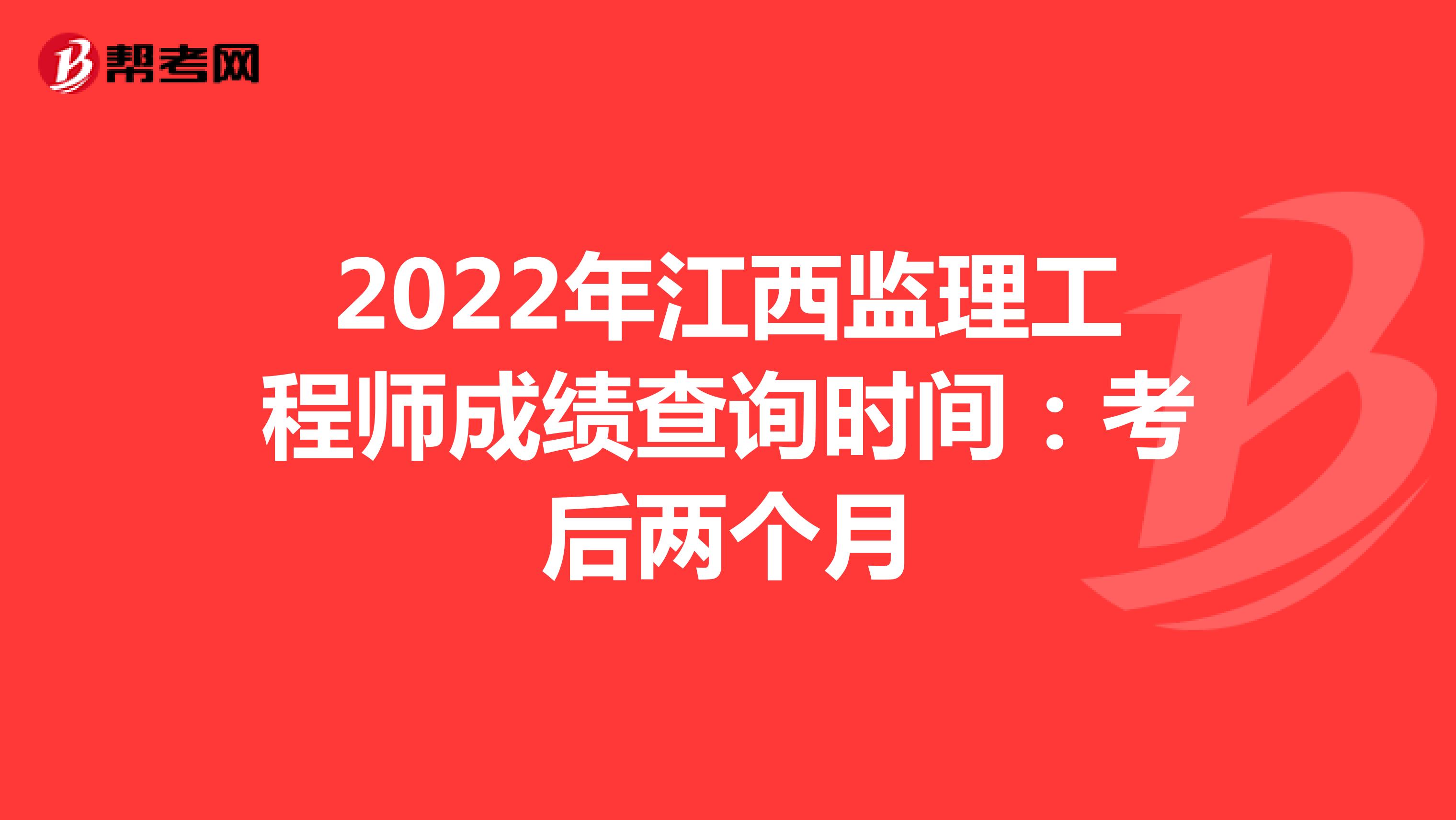 2022年江西监理工程师成绩查询时间：考后两个月