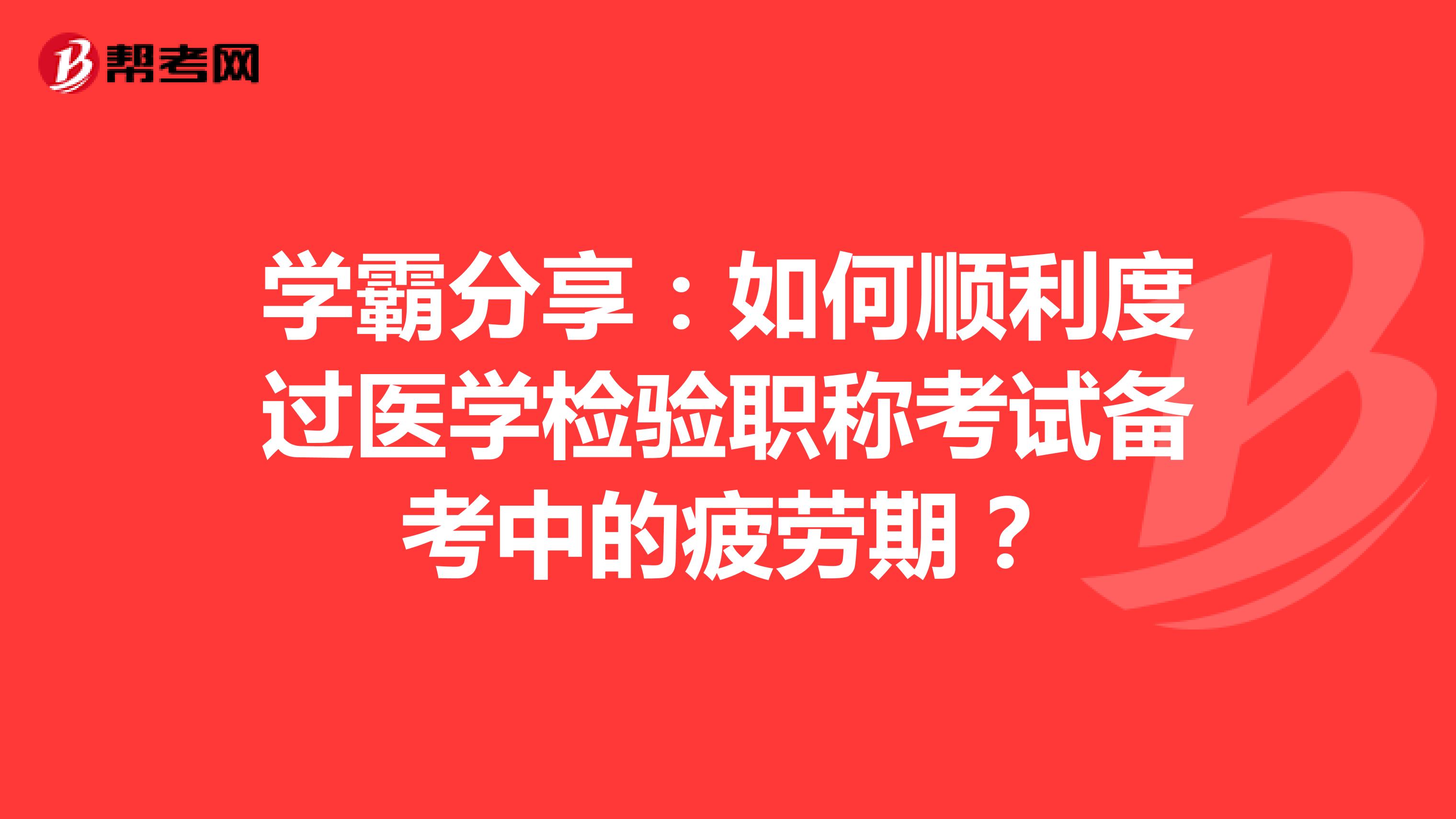 学霸分享：如何顺利度过医学检验职称考试备考中的疲劳期？