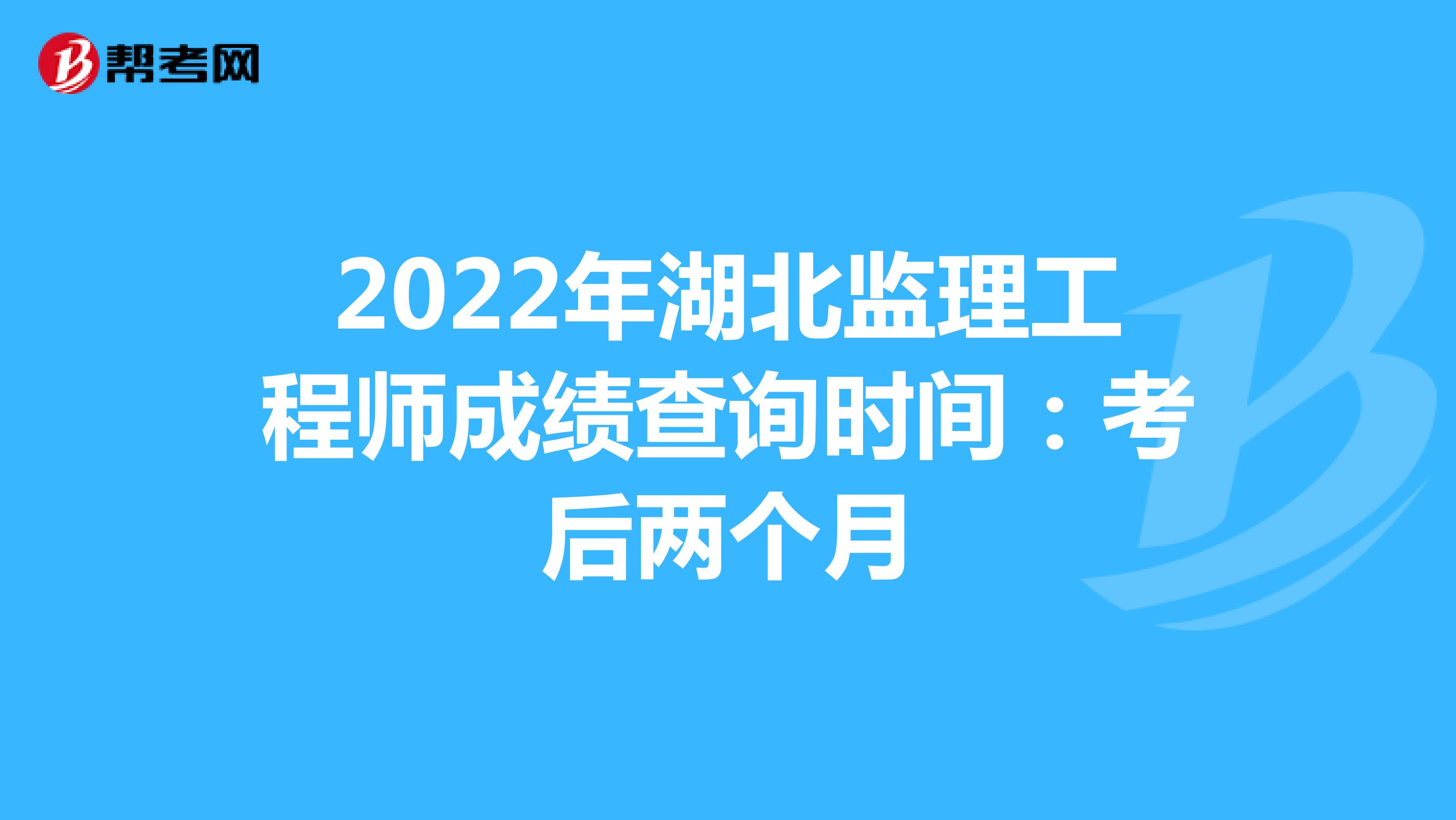 2022年湖北监理工程师成绩查询时间：考后两个月