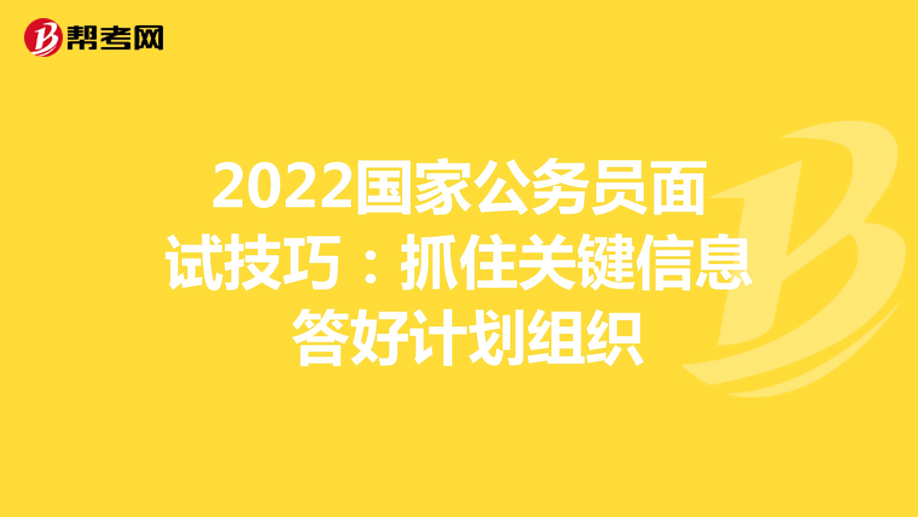 2022国家公务员面试技巧：抓住关键信息 答好计划组织