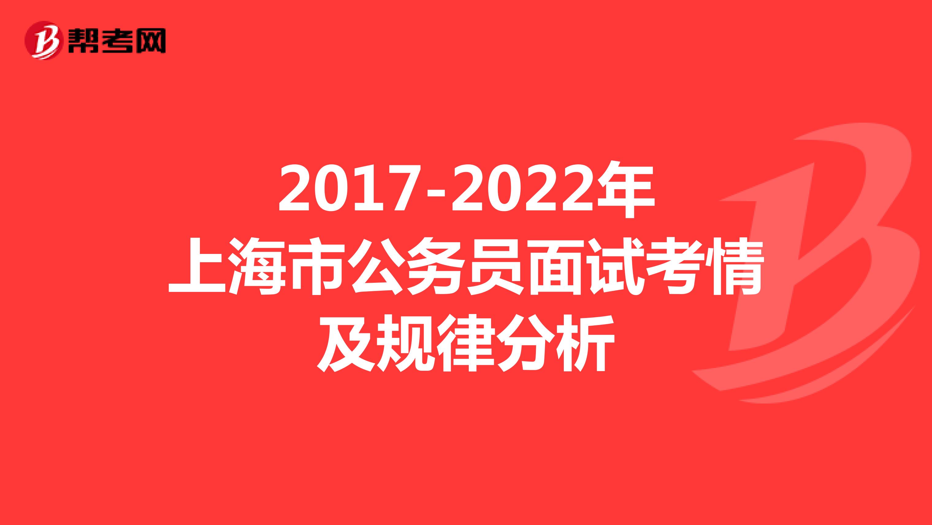 2017-2022年上海市公务员面试考情及规律分析